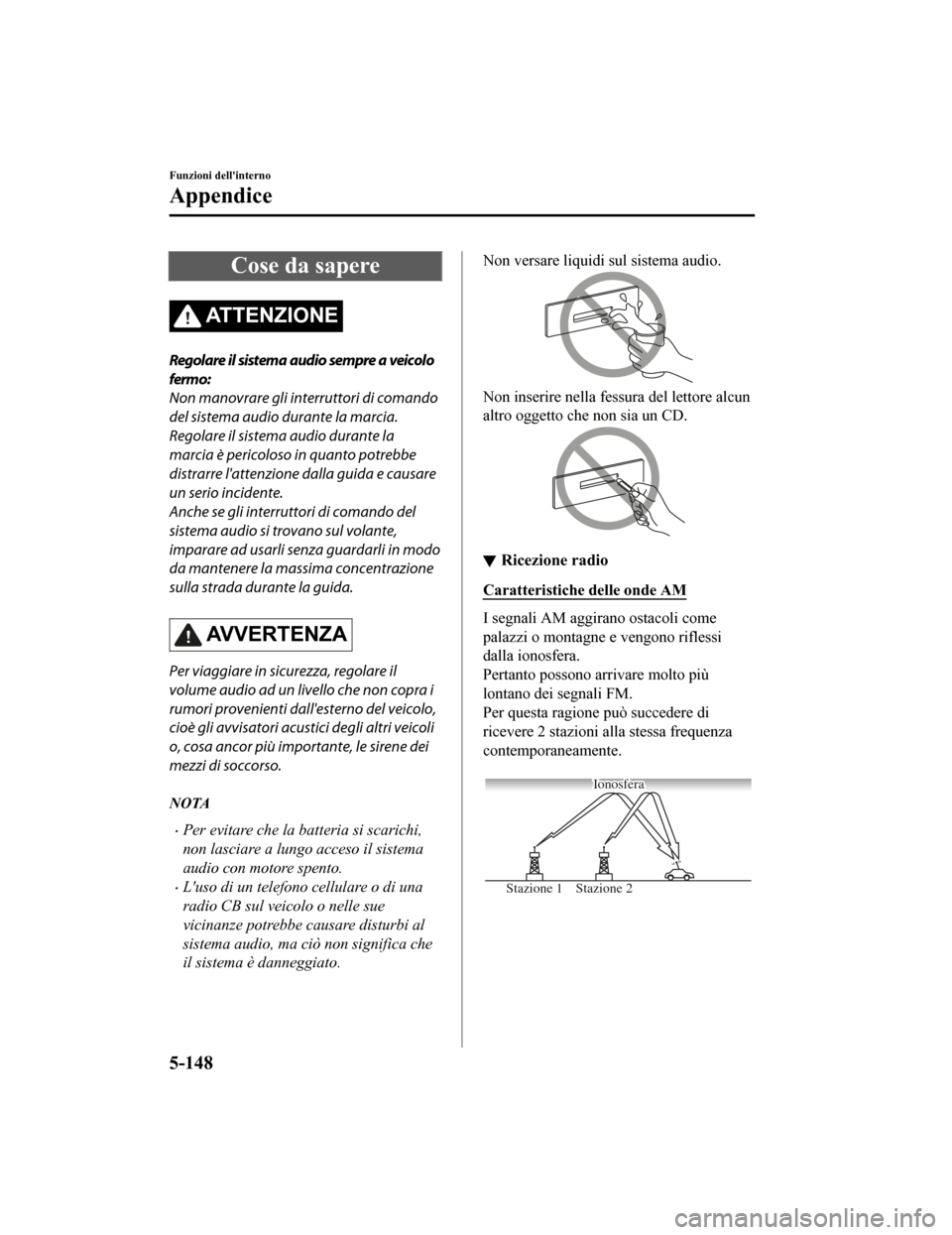 MAZDA MODEL CX-5 2019 Manuale del proprietario (in Italian) Cose da sapere
ATTENZIONE
Regolare il sistema audio sempre a veicolo
fermo:
Non manovrare gli interruttori di comando
del sistema audio durante la marcia.
Regolare il sistema audio durante la
marcia MAZDA MODEL CX-5 2019 Manuale del proprietario (in Italian) Cose da sapere
ATTENZIONE
Regolare il sistema audio sempre a veicolo
fermo:
Non manovrare gli interruttori di comando
del sistema audio durante la marcia.
Regolare il sistema audio durante la
marcia