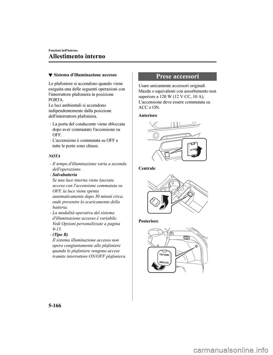 MAZDA MODEL CX-5 2019 Manuale del proprietario (in Italian) Sistema dilluminazione accesso
Le plafoniere si accendono quando viene
eseguita una delle seguenti operazioni con
linterruttore plafoniera in posizione
PORTA.
Le luci ambientali si accendono
indipen MAZDA MODEL CX-5 2019 Manuale del proprietario (in Italian) Sistema dilluminazione accesso
Le plafoniere si accendono quando viene
eseguita una delle seguenti operazioni con
linterruttore plafoniera in posizione
PORTA.
Le luci ambientali si accendono
indipen