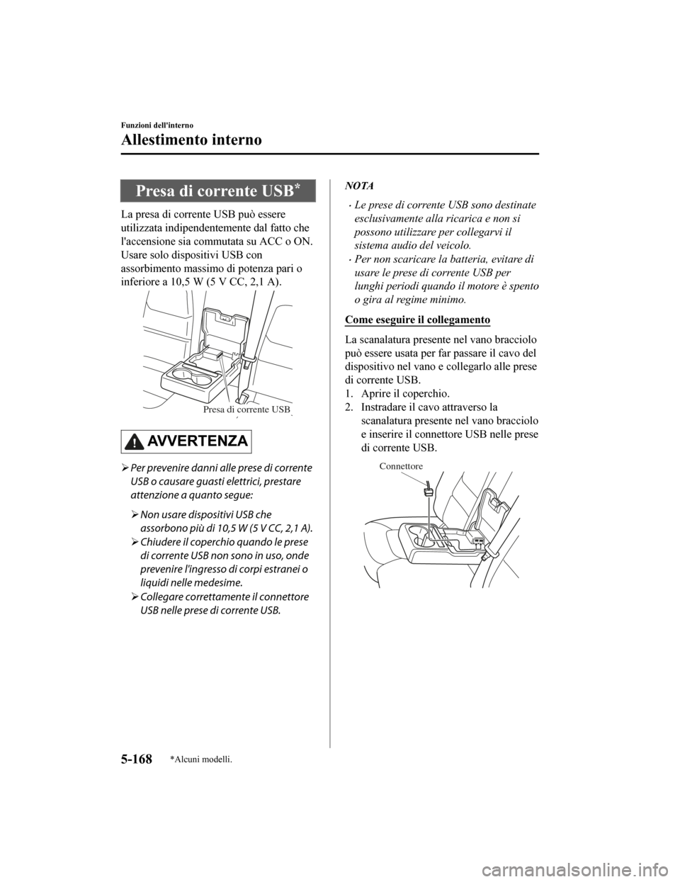 MAZDA MODEL CX-5 2019 Manuale del proprietario (in Italian) Presa di corrente USB*
La presa di corrente USB può essere
utilizzata indipendentemente dal fatto che
laccensione sia commutata su ACC o ON.
Usare solo dispositivi USB con
assorbimento massimo di po MAZDA MODEL CX-5 2019 Manuale del proprietario (in Italian) Presa di corrente USB*
La presa di corrente USB può essere
utilizzata indipendentemente dal fatto che
laccensione sia commutata su ACC o ON.
Usare solo dispositivi USB con
assorbimento massimo di po