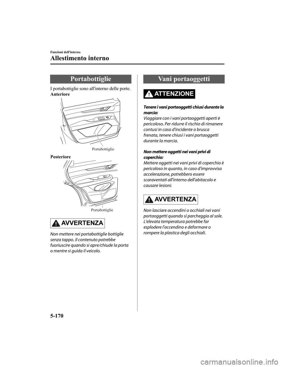 MAZDA MODEL CX-5 2019 Manuale del proprietario (in Italian) Portabottiglie
I portabottiglie sono allinterno delle porte.
Anteriore
Portabottiglie
Posteriore
Portabottiglie
AVVERTENZA
Non mettere nei portabottiglie bottiglie
senza tappo. Il contenuto potrebbe
MAZDA MODEL CX-5 2019 Manuale del proprietario (in Italian) Portabottiglie
I portabottiglie sono allinterno delle porte.
Anteriore
Portabottiglie
Posteriore
Portabottiglie
AVVERTENZA
Non mettere nei portabottiglie bottiglie
senza tappo. Il contenuto potrebbe