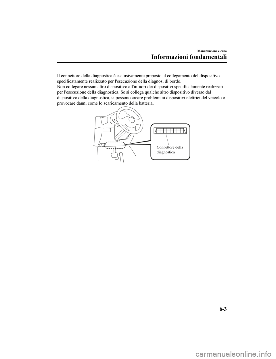 MAZDA MODEL CX-5 2019 Manuale del proprietario (in Italian) Il connettore della diagnostica è esclusivamente preposto al collegamento del dispositivo
specificatamente realizzato per lesecuzione della diagnosi di bordo.
Non collegare nessun altro dispos itiv MAZDA MODEL CX-5 2019 Manuale del proprietario (in Italian) Il connettore della diagnostica è esclusivamente preposto al collegamento del dispositivo
specificatamente realizzato per lesecuzione della diagnosi di bordo.
Non collegare nessun altro dispos itiv