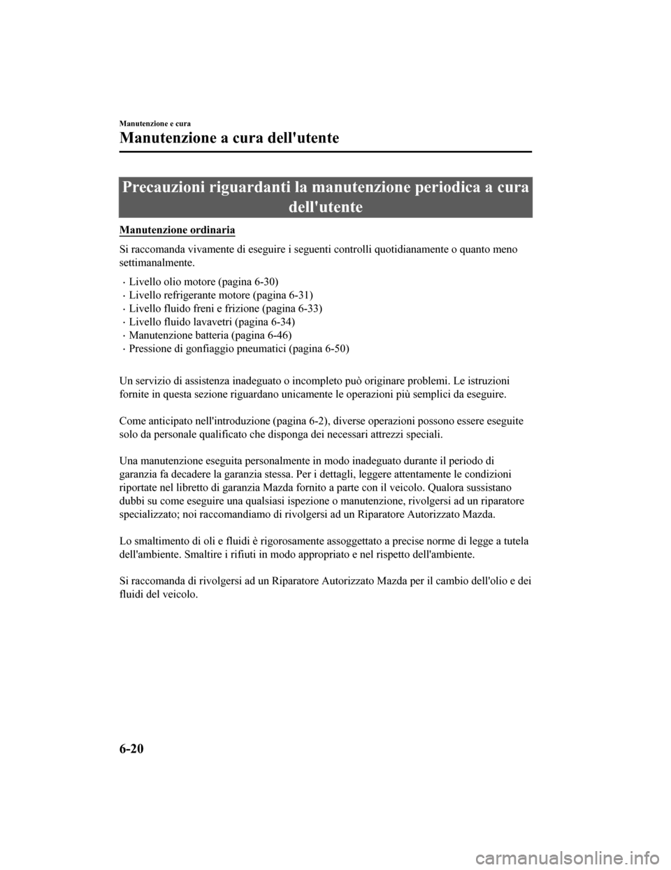 MAZDA MODEL CX-5 2019 Manuale del proprietario (in Italian) Precauzioni riguardanti la manutenzione periodica a curadellutente
Manutenzione ordinaria
Si raccomanda vivamente di esegui re i seguenti controlli quotidianamente o quanto meno
settimanalmente.
•L MAZDA MODEL CX-5 2019 Manuale del proprietario (in Italian) Precauzioni riguardanti la manutenzione periodica a curadellutente
Manutenzione ordinaria
Si raccomanda vivamente di esegui re i seguenti controlli quotidianamente o quanto meno
settimanalmente.
•L