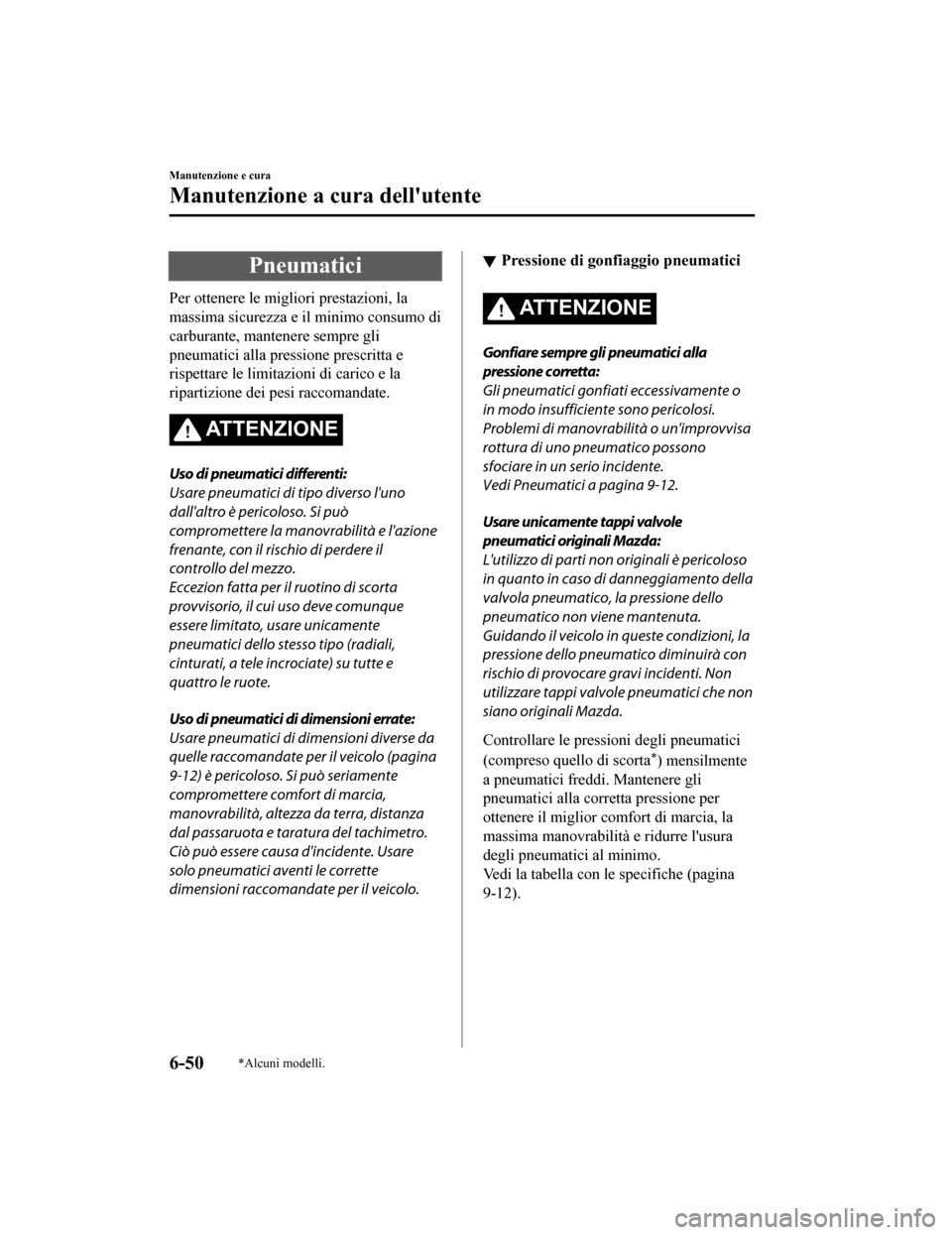 MAZDA MODEL CX-5 2019  Manuale del proprietario (in Italian) Pneumatici
Per ottenere le migliori prestazioni, la
massima sicurezza e il minimo consumo di
carburante, mantenere sempre gli
pneumatici alla pressione prescritta e
rispettare le limitazioni di carico