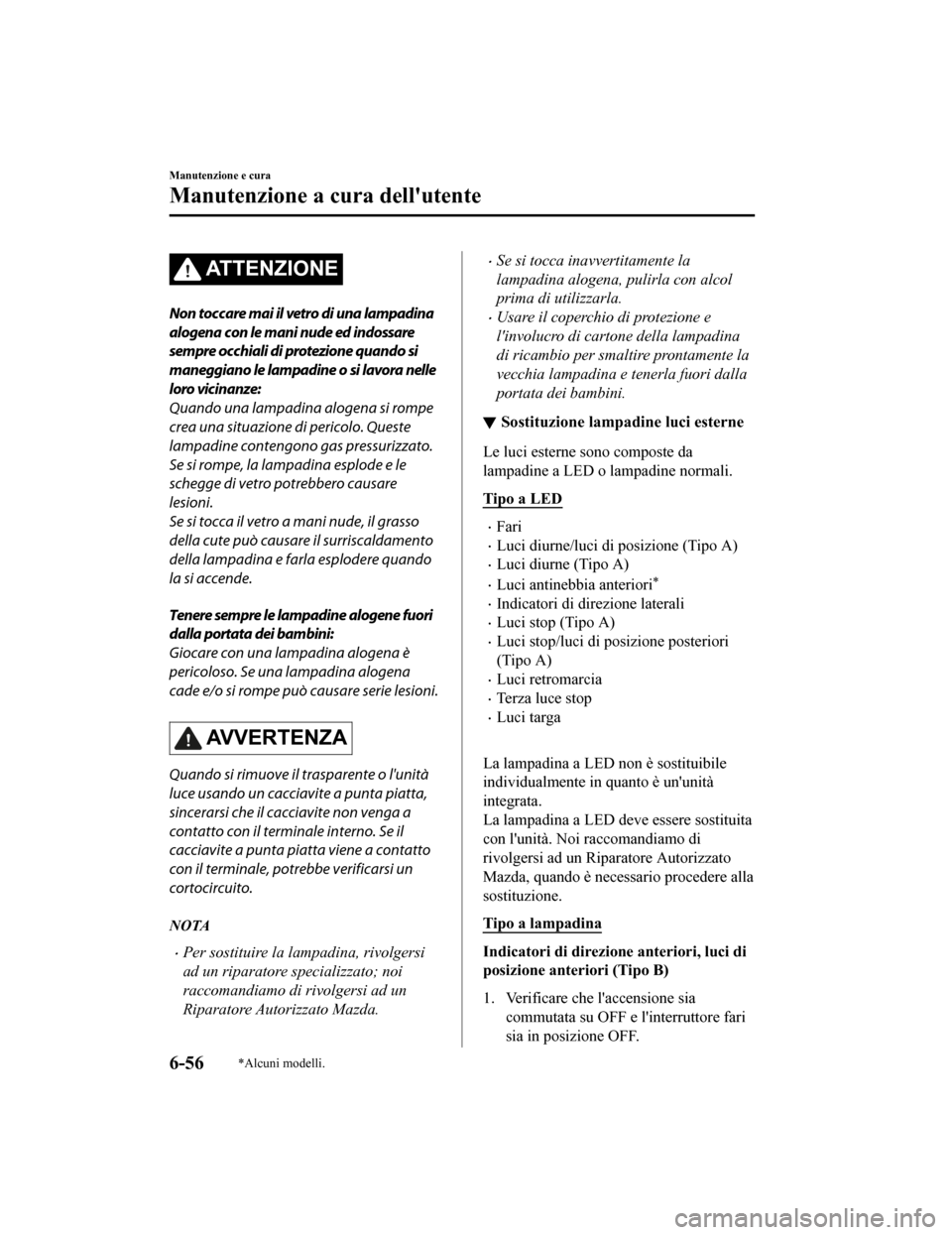 MAZDA MODEL CX-5 2019  Manuale del proprietario (in Italian) ATTENZIONE
Non toccare mai il vetro di una lampadina
alogena con le mani nude ed indossare
sempre occhiali di protezione quando si
maneggiano le lampadine o si lavora nelle
loro vicinanze:
Quando una 