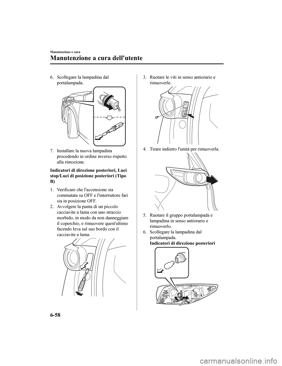 MAZDA MODEL CX-5 2019  Manuale del proprietario (in Italian) 6. Scollegare la lampadina dalportalampada.
7. Installare la nuova lampadinaprocedendo in ordine inverso rispetto
alla rimozione.
Indicatori di direzione posteriori, Luci
stop/Luci di posizione poster