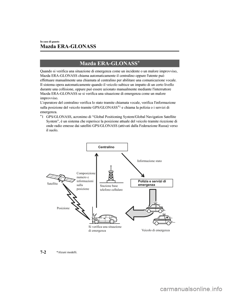 MAZDA MODEL CX-5 2019  Manuale del proprietario (in Italian) Mazda ERA-GLONASS*
Quando si verifica una situazione di emergenza come un incidente o un malore improvviso,
Mazda ERA-GLONASS chiama automaticamente il centralino oppure lutente può
effettuare manua