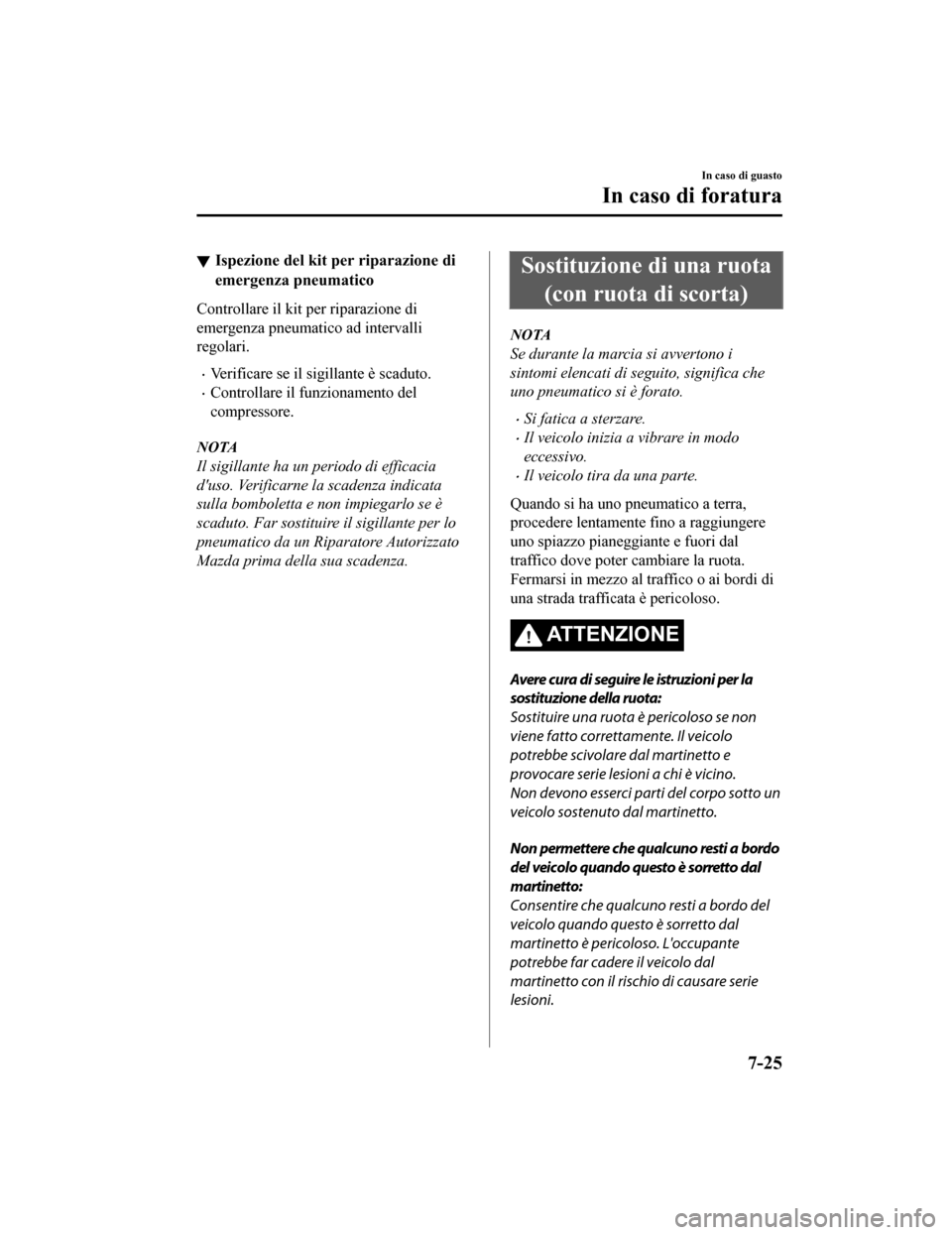 MAZDA MODEL CX-5 2019 Manuale del proprietario (in Italian) Ispezione del kit per riparazione di
emergenza pneumatico
Controllare il kit per riparazione di
emergenza pneumatico ad intervalli
regolari.
•Verificare se il sigillante è scaduto.
•Controllare i MAZDA MODEL CX-5 2019 Manuale del proprietario (in Italian) Ispezione del kit per riparazione di
emergenza pneumatico
Controllare il kit per riparazione di
emergenza pneumatico ad intervalli
regolari.
•Verificare se il sigillante è scaduto.
•Controllare i