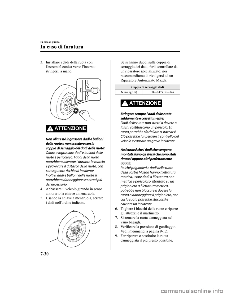 MAZDA MODEL CX-5 2019 Manuale del proprietario (in Italian) 3. Installare i dadi della ruota conlestremità conica verso linterno;
stringerli a mano.
ATTENZIONE
Non oliare né ingrassare dadi e bulloni
delle ruote e non eccedere con la
coppia di serraggio MAZDA MODEL CX-5 2019 Manuale del proprietario (in Italian) 3. Installare i dadi della ruota conlestremità conica verso linterno;
stringerli a mano.
ATTENZIONE
Non oliare né ingrassare dadi e bulloni
delle ruote e non eccedere con la
coppia di serraggio