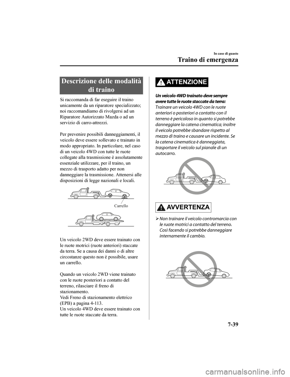 MAZDA MODEL CX-5 2019 Manuale del proprietario (in Italian) Descrizione delle modalitàdi traino
Si raccomanda di far eseguire il traino
unicamente da un riparatore specializzato;
noi raccomandiamo di rivolgersi ad un
Riparatore Autorizzato Mazda o ad un
serv MAZDA MODEL CX-5 2019 Manuale del proprietario (in Italian) Descrizione delle modalitàdi traino
Si raccomanda di far eseguire il traino
unicamente da un riparatore specializzato;
noi raccomandiamo di rivolgersi ad un
Riparatore Autorizzato Mazda o ad un
serv