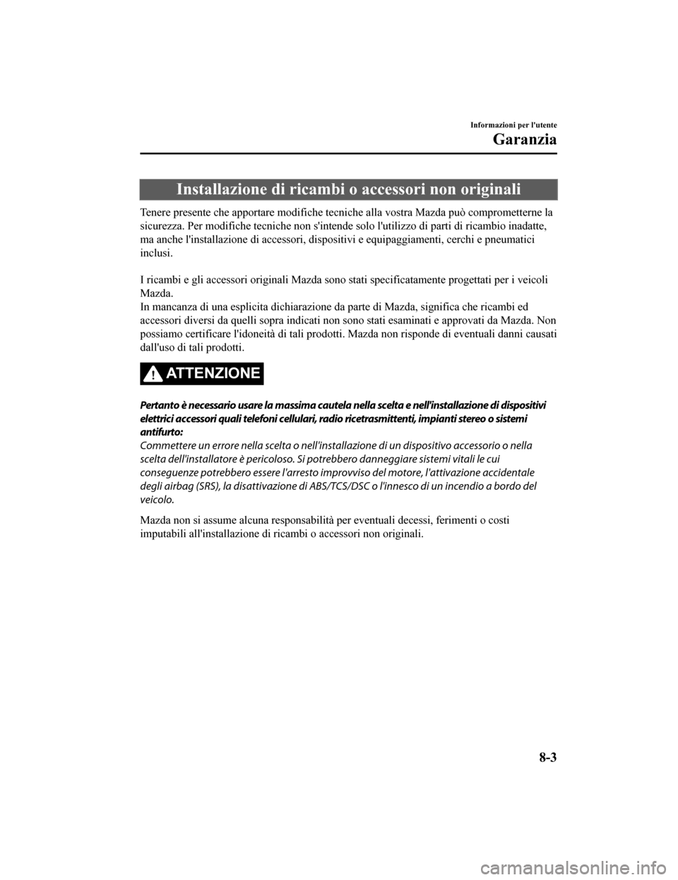 MAZDA MODEL CX-5 2019 Manuale del proprietario (in Italian) Installazione di ricambi o accessori non originali
Tenere presente che apportare modifiche tecniche alla vostra Mazda può comprometterne la
sicurezza. Per modifiche tecniche non sintende solo lutil MAZDA MODEL CX-5 2019 Manuale del proprietario (in Italian) Installazione di ricambi o accessori non originali
Tenere presente che apportare modifiche tecniche alla vostra Mazda può comprometterne la
sicurezza. Per modifiche tecniche non sintende solo lutil