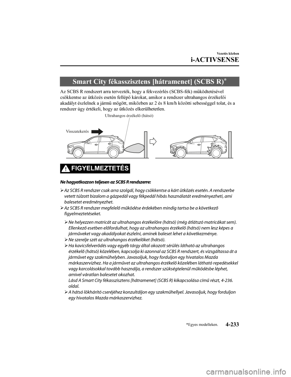 MAZDA MODEL CX-5 2019  Kezelési útmutató (in Hungarian) Smart City fékasszisztens [hátramenet] (SCBS R)*
Az SCBS R rendszert arra tervezték, hogy a fékvezérlés (SCBS-fék) működtetésével
csökkentse az ütközés esetén fellépő károkat, amiko