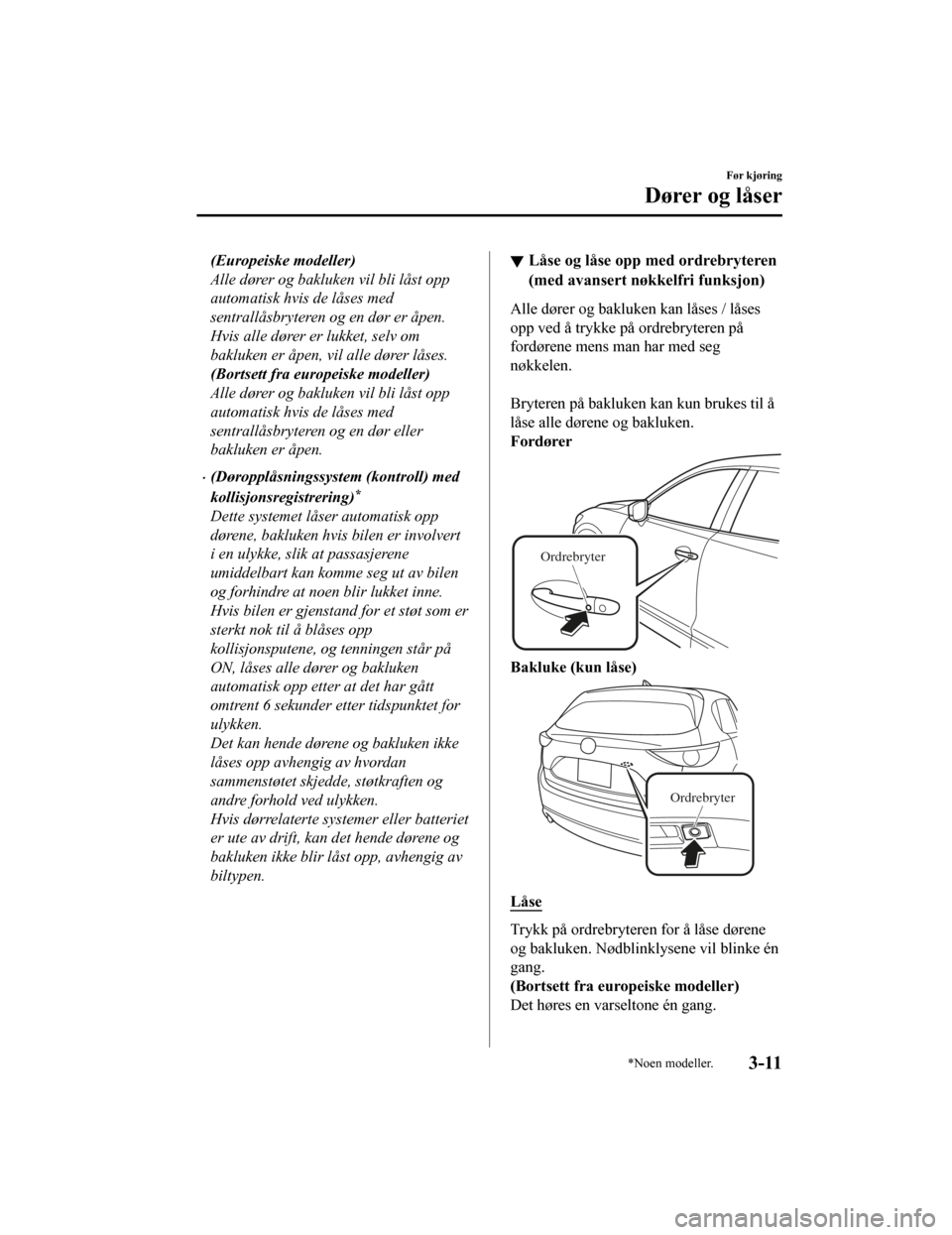 MAZDA MODEL CX-5 2019  Brukerhåndbok (in Norwegian) (Europeiske modeller)
Alle dører og bakluken vil bli låst opp
automatisk hvis de låses med
sentrallåsbryteren og en dør er åpen.
Hvis alle dører er lukket, selv om
bakluken er åpen, vil alle d