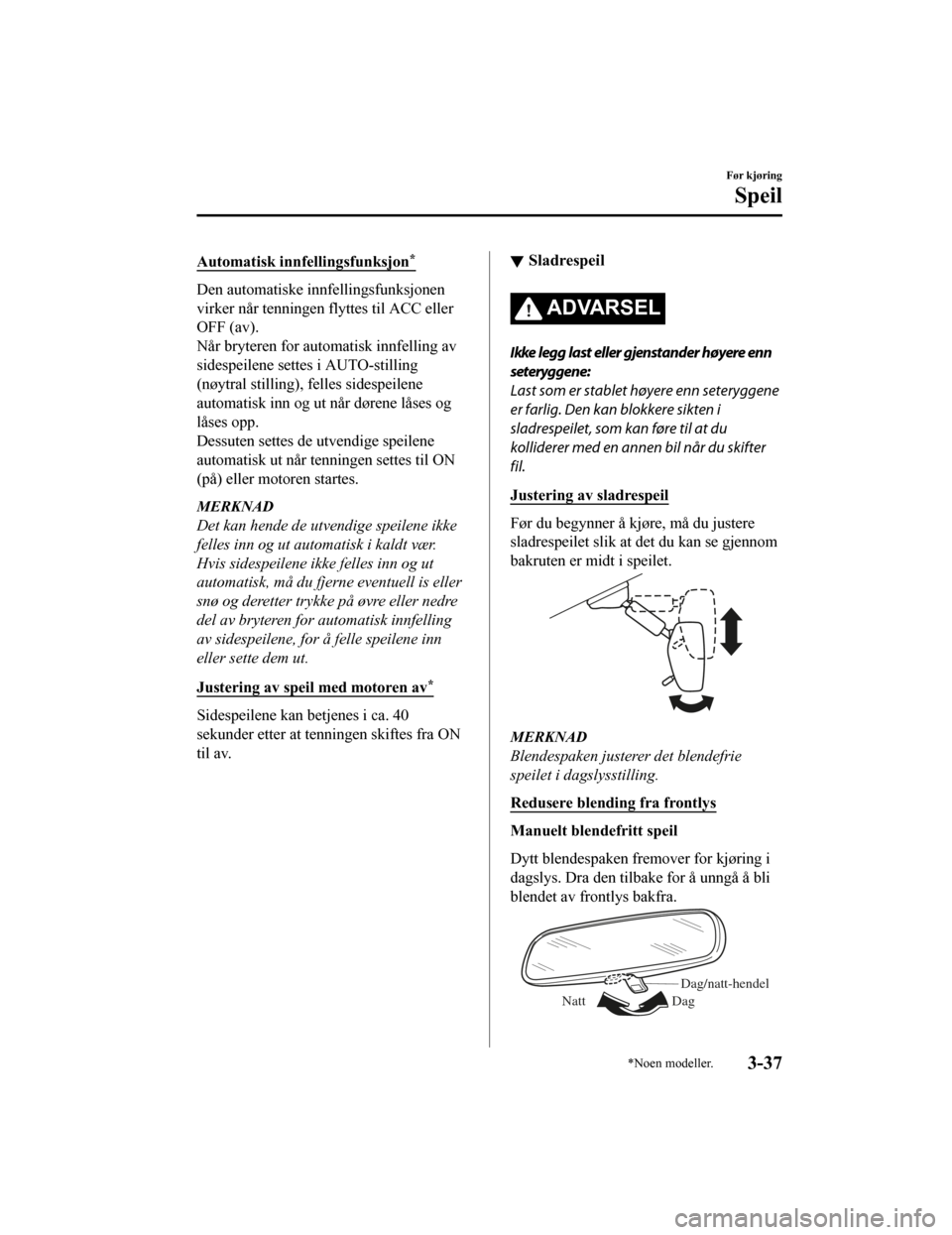 MAZDA MODEL CX-5 2019  Brukerhåndbok (in Norwegian) Automatisk innfellingsfunksjon*
Den automatiske innfellingsfunksjonen
virker når tenningen flyttes til ACC eller
OFF (av).
Når bryteren for automatisk innfelling av
sidespeilene settes i AUTO-stilli