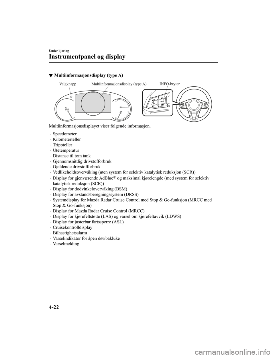 MAZDA MODEL CX-5 2019  Brukerhåndbok (in Norwegian) Multiinformasjonsdisplay (type A)
INFO-bryterMultiinformasjonsdisplay (type A)
Valgknapp
Multiinformasjonsdisplayet viser følgende informasjon.
•Speedometer
•Kilometerteller
•Trippteller
•Ute