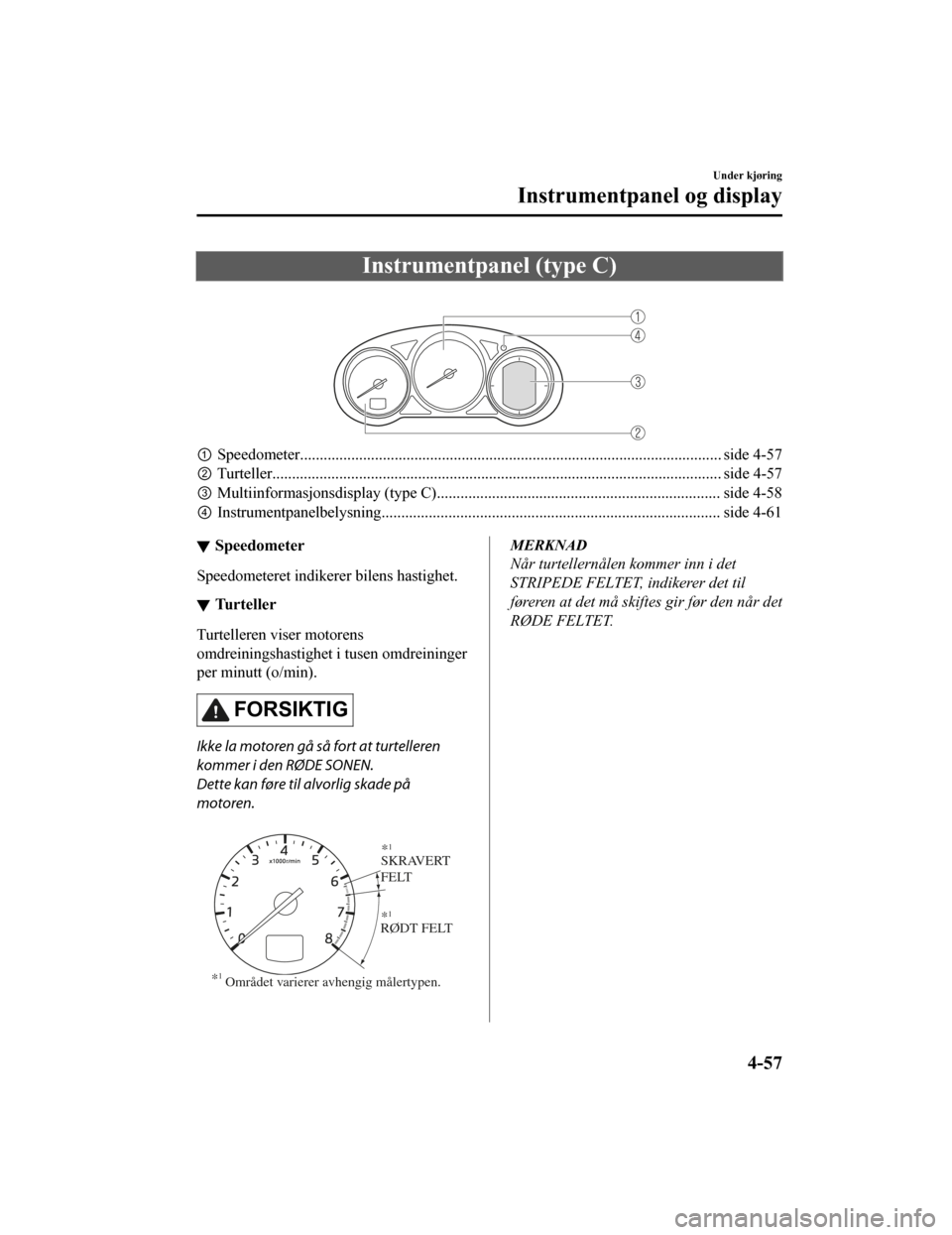 MAZDA MODEL CX-5 2019 Brukerhåndbok (in Norwegian) Instrumentpanel (type C)
①Speedometer........................................................................................................... side 4-5 7
② Turteller........................... MAZDA MODEL CX-5 2019 Brukerhåndbok (in Norwegian) Instrumentpanel (type C)
①Speedometer........................................................................................................... side 4-5 7
② Turteller...........................