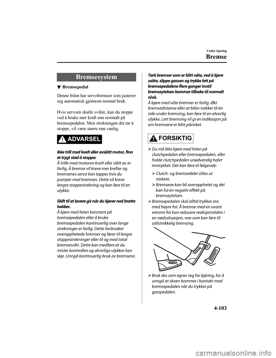 MAZDA MODEL CX-5 2019 Brukerhåndbok (in Norwegian) Bremsesystem
Bremsepedal
Denne bilen har servobremser som justerer
seg automatisk gjennom normal bruk.
Hvis servoen skulle svikte, kan du stoppe
ved å bruke mer kraft enn normalt på
bremsepedalen. MAZDA MODEL CX-5 2019 Brukerhåndbok (in Norwegian) Bremsesystem
Bremsepedal
Denne bilen har servobremser som justerer
seg automatisk gjennom normal bruk.
Hvis servoen skulle svikte, kan du stoppe
ved å bruke mer kraft enn normalt på
bremsepedalen.