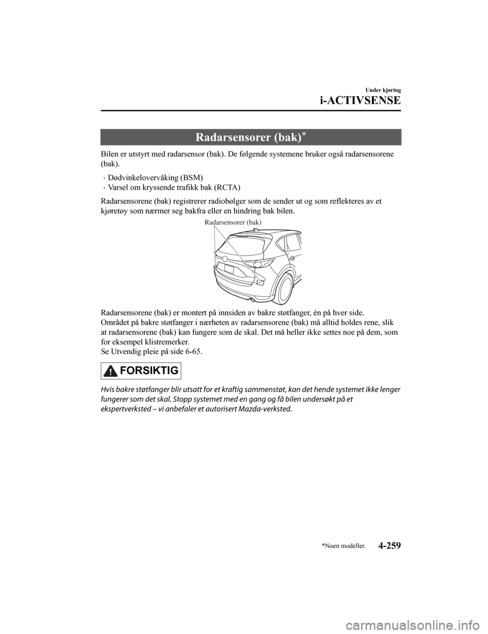 MAZDA MODEL CX-5 2019  Brukerhåndbok (in Norwegian) Radarsensorer (bak)*
Bilen er utstyrt med radarsensor (bak). De følgende systemene bruker også radarsensorene
(bak).
•Dødvinkelovervåking (BSM)
•Varsel om kryssende trafikk bak (RCTA)
Radarsen