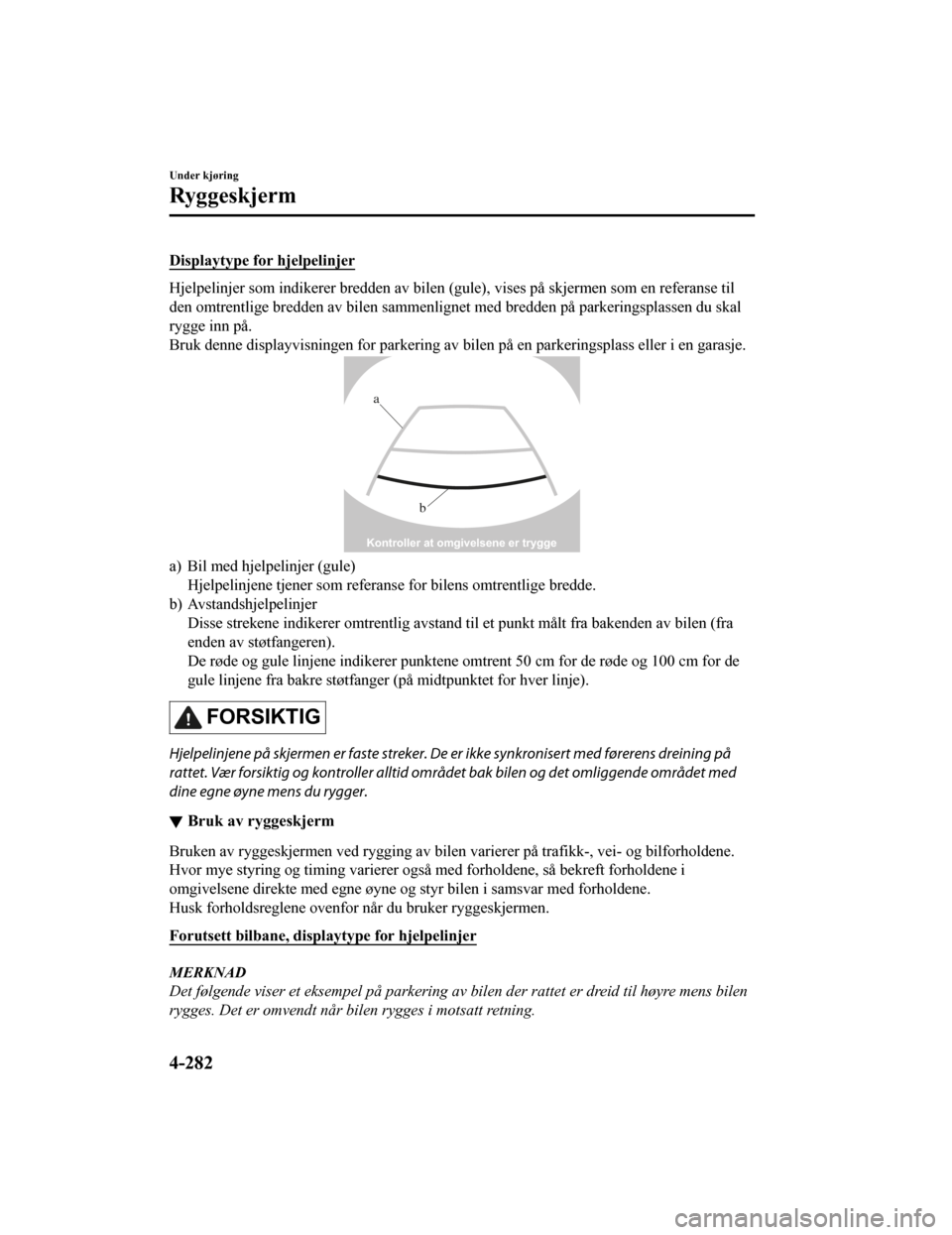 MAZDA MODEL CX-5 2019 Brukerhåndbok (in Norwegian) Displaytype for hjelpelinjer
Hjelpelinjer som indikerer bredden av bilen (gule), vises på skjermen som en referanse til
den omtrentlige bredden av bilen sammenlignet med bredden på parkeringsplassen MAZDA MODEL CX-5 2019 Brukerhåndbok (in Norwegian) Displaytype for hjelpelinjer
Hjelpelinjer som indikerer bredden av bilen (gule), vises på skjermen som en referanse til
den omtrentlige bredden av bilen sammenlignet med bredden på parkeringsplassen