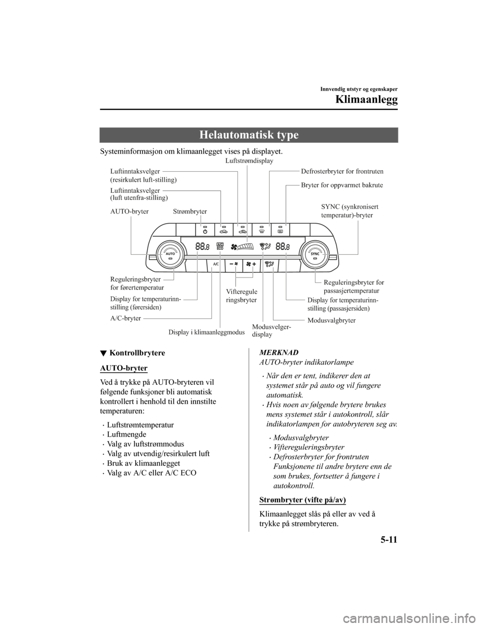 MAZDA MODEL CX-5 2019 Brukerhåndbok (in Norwegian) Helautomatisk type
Systeminformasjon om klimaanlegget vises på displayet.
AUTO-bryter SYNC (synkronisert
temperatur)-bryter
Reguleringsbryter for
passasjertemperatur
Reguleringsbryter
for førerte MAZDA MODEL CX-5 2019 Brukerhåndbok (in Norwegian) Helautomatisk type
Systeminformasjon om klimaanlegget vises på displayet.
AUTO-bryter SYNC (synkronisert
temperatur)-bryter
Reguleringsbryter for
passasjertemperatur
Reguleringsbryter
for førerte