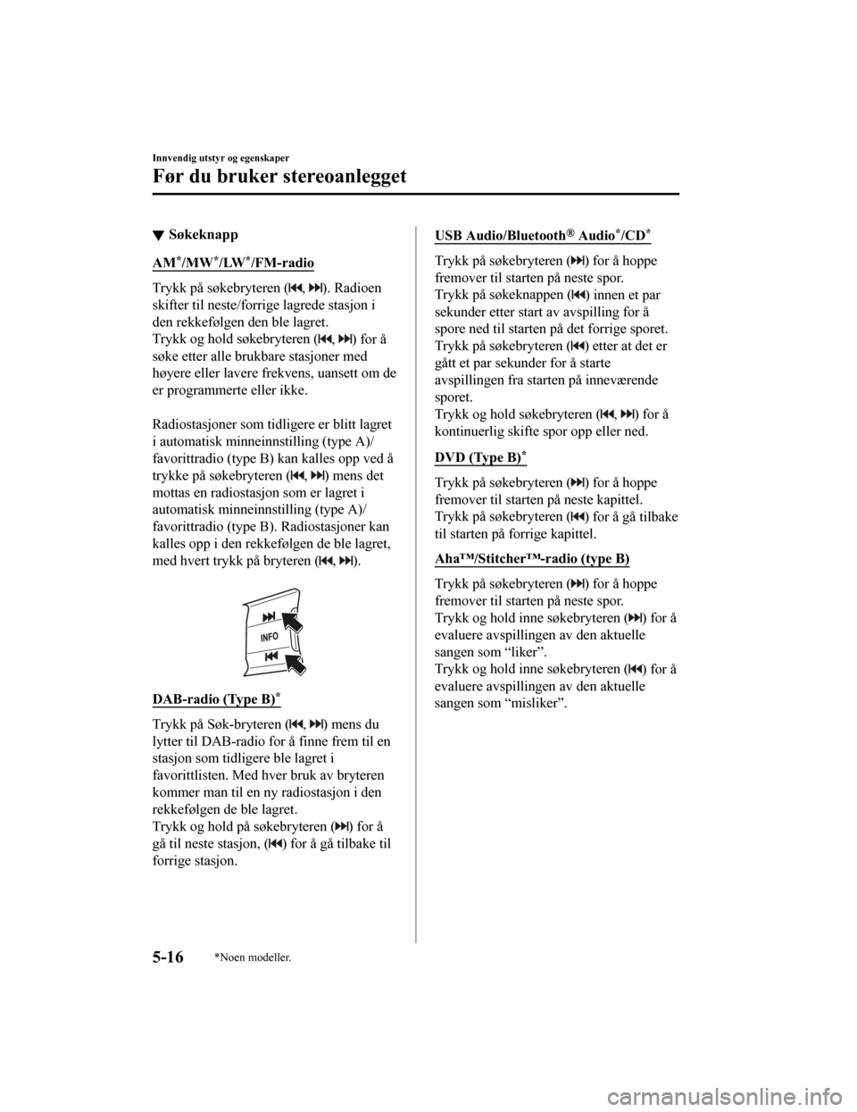 MAZDA MODEL CX-5 2019  Brukerhåndbok (in Norwegian) Søkeknapp
AM*/MW*/LW*/FM-radio
Trykk på søkebryteren (, ). Radioen
skifter til neste/forr ige lagrede stasjon i
den rekkefølgen den ble lagret.
Trykk og hold søkebryteren (
, ) for å
søke etter