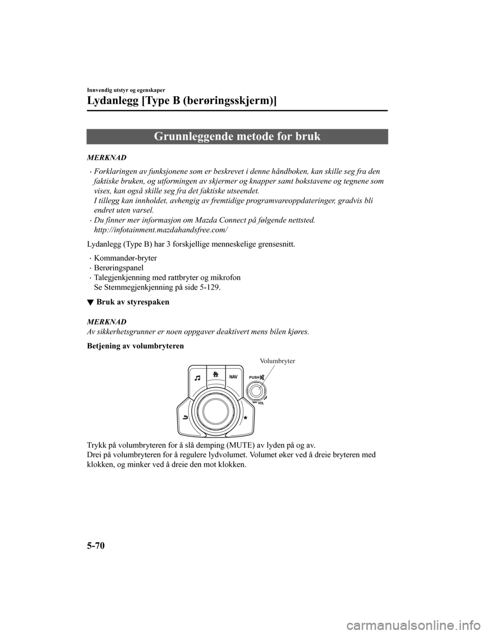 MAZDA MODEL CX-5 2019  Brukerhåndbok (in Norwegian) Grunnleggende metode for bruk
MERKNAD
•Forklaringen av funksjonene som er beskrevet i denne håndboken, kan skille seg fra den
faktiske bruken, og utformingen av skjermer og knapper samt bokstavene 