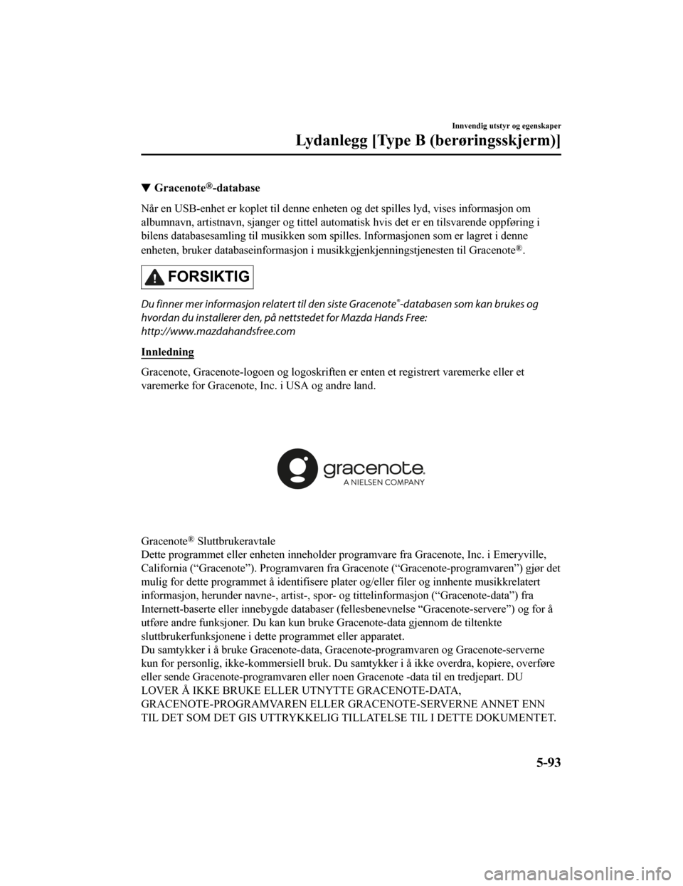 MAZDA MODEL CX-5 2019 Brukerhåndbok (in Norwegian) Gracenote®-database
Når en USB-enhet er koplet til denne enheten og det spilles lyd, vises informasjon om
albumnavn, artistnavn, sjanger og tittel automatisk hvis det er en tilsvarende oppføring i MAZDA MODEL CX-5 2019 Brukerhåndbok (in Norwegian) Gracenote®-database
Når en USB-enhet er koplet til denne enheten og det spilles lyd, vises informasjon om
albumnavn, artistnavn, sjanger og tittel automatisk hvis det er en tilsvarende oppføring i