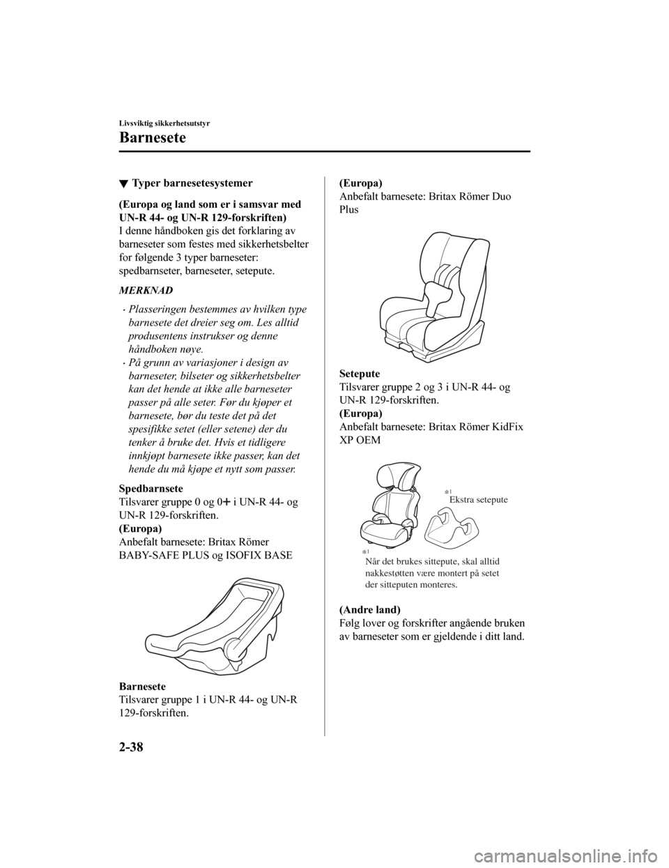 MAZDA MODEL CX-5 2019  Brukerhåndbok (in Norwegian) Typer barnesetesystemer
(Europa og land som er i samsvar med
UN-R 44- og UN-R 129-forskriften)
I denne håndboken gis det forklaring av
barneseter som festes med sikkerhetsbelter
for følgende 3 typer