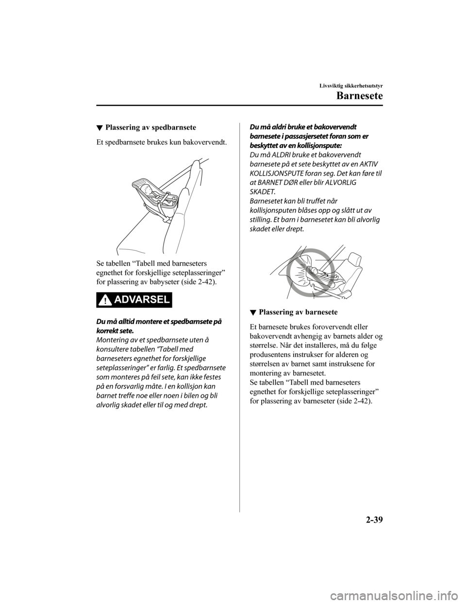 MAZDA MODEL CX-5 2019 Brukerhåndbok (in Norwegian) Plassering av spedbarnsete
Et spedbarnsete brukes kun bakovervendt.
Se tabellen “Tabell med barneseters
egnethet for forskjellige seteplasseringer”
for plassering av babyseter (side 2-42).
ADVAR MAZDA MODEL CX-5 2019 Brukerhåndbok (in Norwegian) Plassering av spedbarnsete
Et spedbarnsete brukes kun bakovervendt.
Se tabellen “Tabell med barneseters
egnethet for forskjellige seteplasseringer”
for plassering av babyseter (side 2-42).
ADVAR