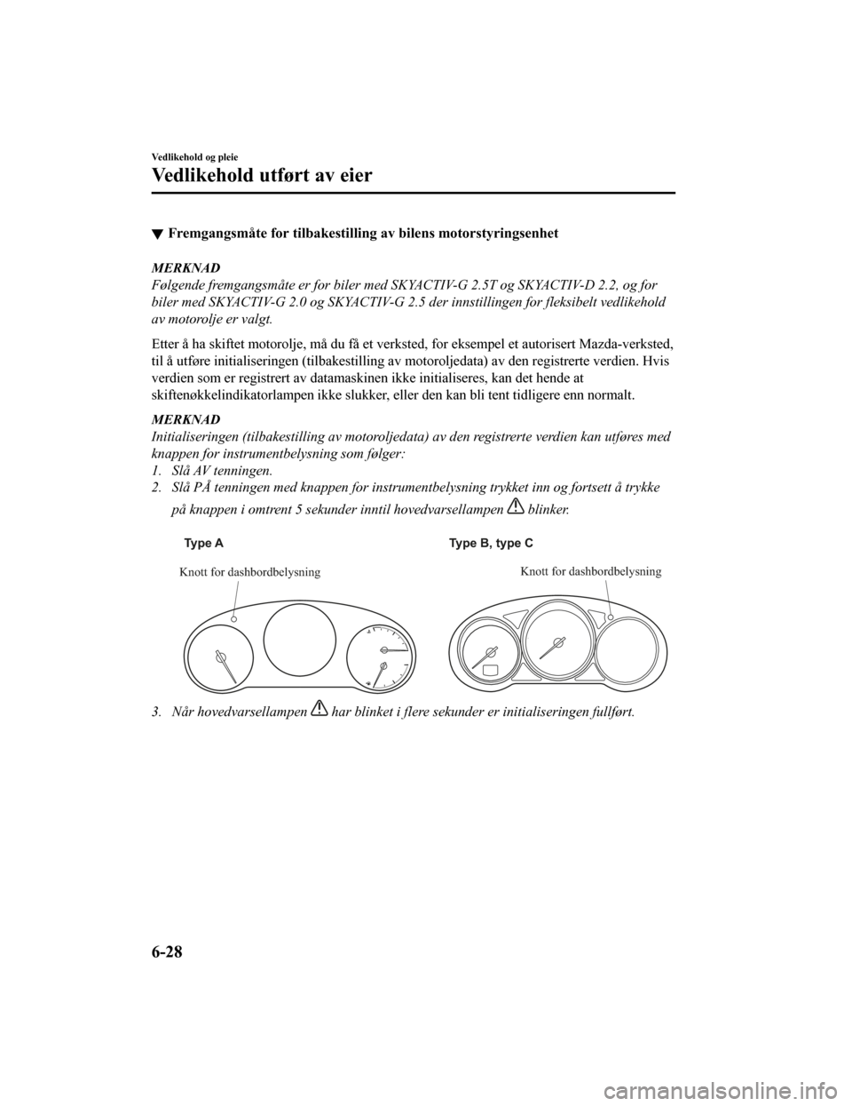 MAZDA MODEL CX-5 2019 Brukerhåndbok (in Norwegian) Fremgangsmåte for tilbakestilling av bilens motorstyringsenhet
MERKNAD
Følgende fremgangsmåte er for biler med SKYACTIV-G 2.5T og SKYACTIV-D 2.2, og for
biler med SKYACTIV-G 2.0 og SKYACTIV-G 2.5 d MAZDA MODEL CX-5 2019 Brukerhåndbok (in Norwegian) Fremgangsmåte for tilbakestilling av bilens motorstyringsenhet
MERKNAD
Følgende fremgangsmåte er for biler med SKYACTIV-G 2.5T og SKYACTIV-D 2.2, og for
biler med SKYACTIV-G 2.0 og SKYACTIV-G 2.5 d