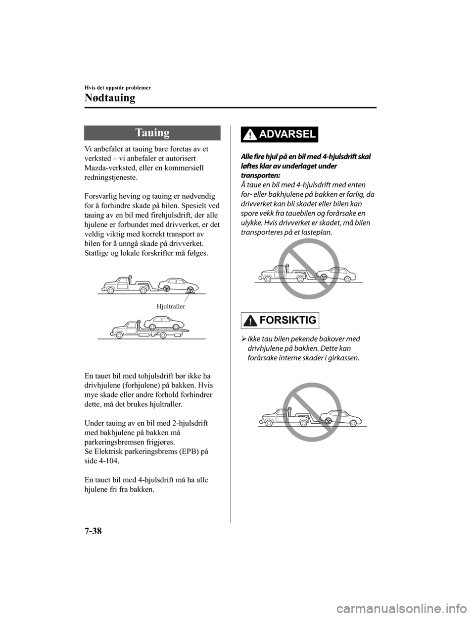 MAZDA MODEL CX-5 2019 Brukerhåndbok (in Norwegian) Tauing
Vi anbefaler at tauing bare foretas av et
verksted – vi anbefaler et autorisert
Mazda-verksted, eller en kommersiell
redningstjeneste.
Forsvarlig heving og tauing er nødvendig
for å forhi MAZDA MODEL CX-5 2019 Brukerhåndbok (in Norwegian) Tauing
Vi anbefaler at tauing bare foretas av et
verksted – vi anbefaler et autorisert
Mazda-verksted, eller en kommersiell
redningstjeneste.
Forsvarlig heving og tauing er nødvendig
for å forhi