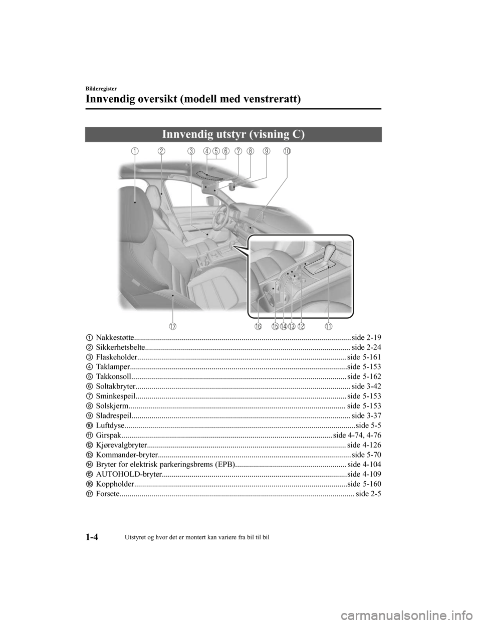 MAZDA MODEL CX-5 2019 Brukerhåndbok (in Norwegian) Innvendig utstyr (visning C)
①Nakkestøtte............................................................................................................. side 2 -19
② Sikkerhetsbelte................ MAZDA MODEL CX-5 2019 Brukerhåndbok (in Norwegian) Innvendig utstyr (visning C)
①Nakkestøtte............................................................................................................. side 2 -19
② Sikkerhetsbelte................