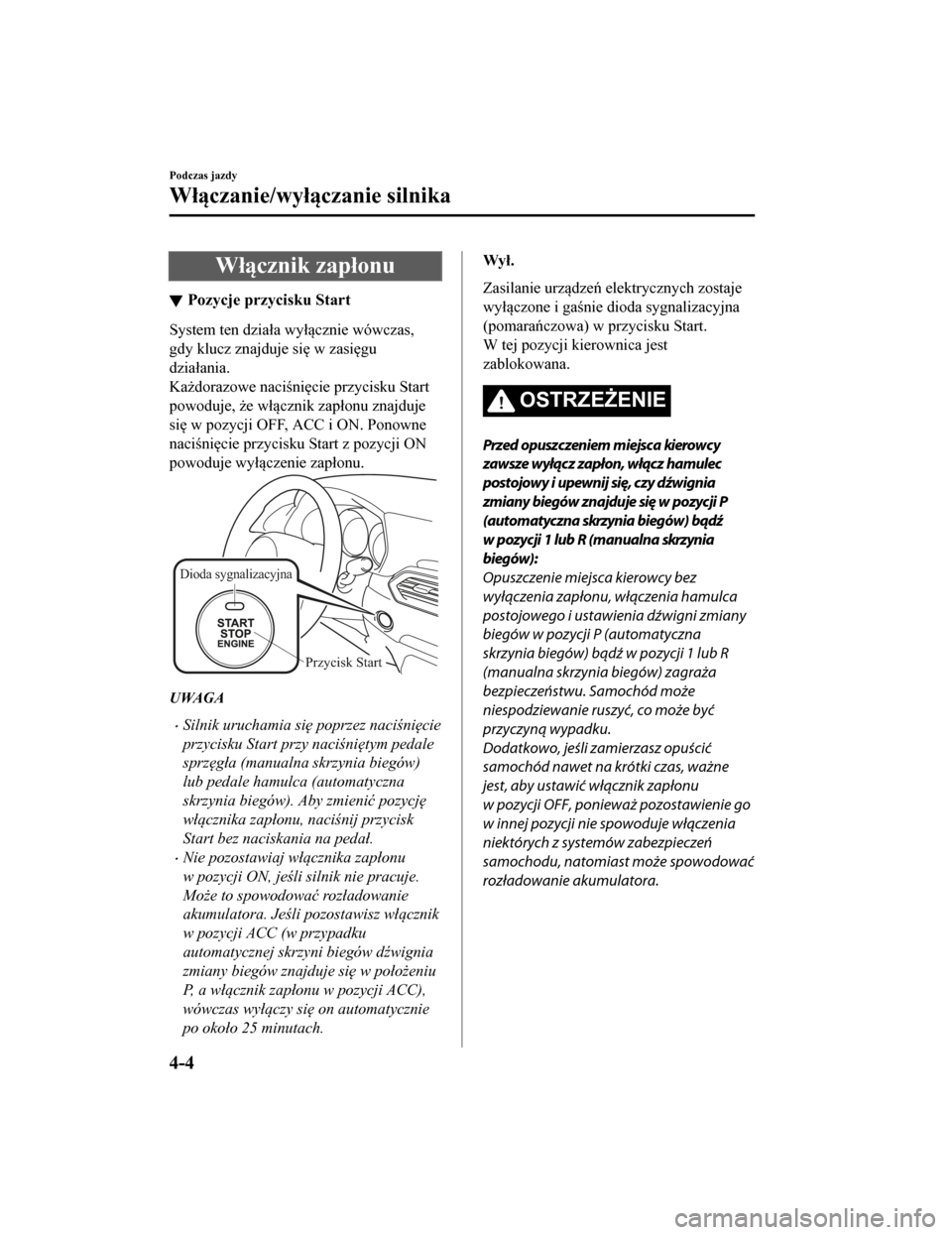 MAZDA MODEL CX-5 2019  Instrukcja Obsługi (in Polish) Włącznik zapłonu
Pozycje przycisku Start
System ten działa wyłącznie wówczas,
gdy klucz znajduje się w zasięgu
działania.
Każdorazowe naciśnięcie przycisku Start
powoduje, że włącznik 