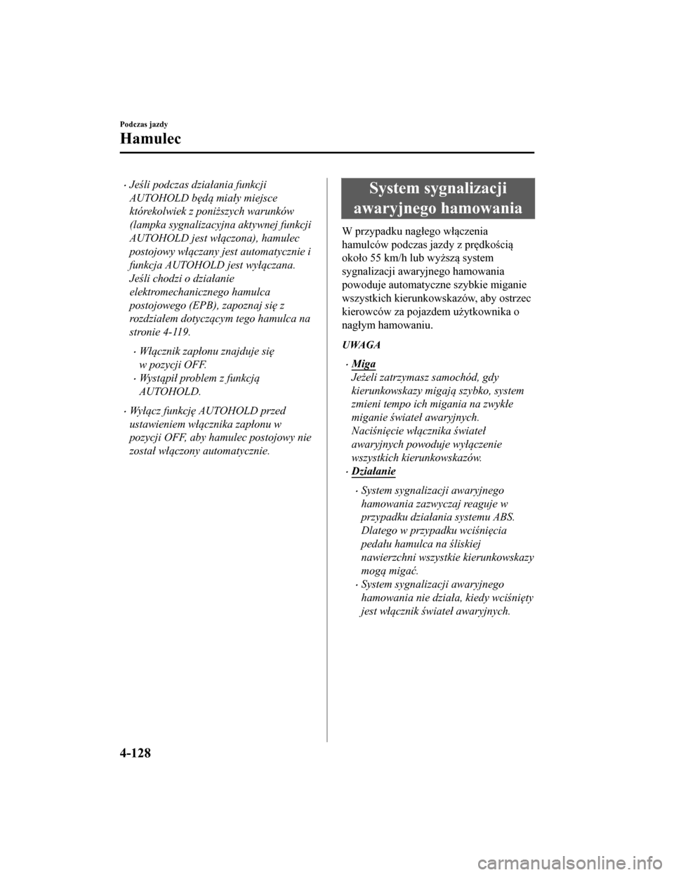 MAZDA MODEL CX-5 2019  Instrukcja Obsługi (in Polish) •Jeśli podczas dzia łania funkcji
AUTOHOLD b ęd ą mia ły miejsce
którekolwiek z poni ższych warunków
(lampka sygnalizacyjna aktywnej funkcji
AUTOHOLD jest w łączona), hamulec
postojowy w �