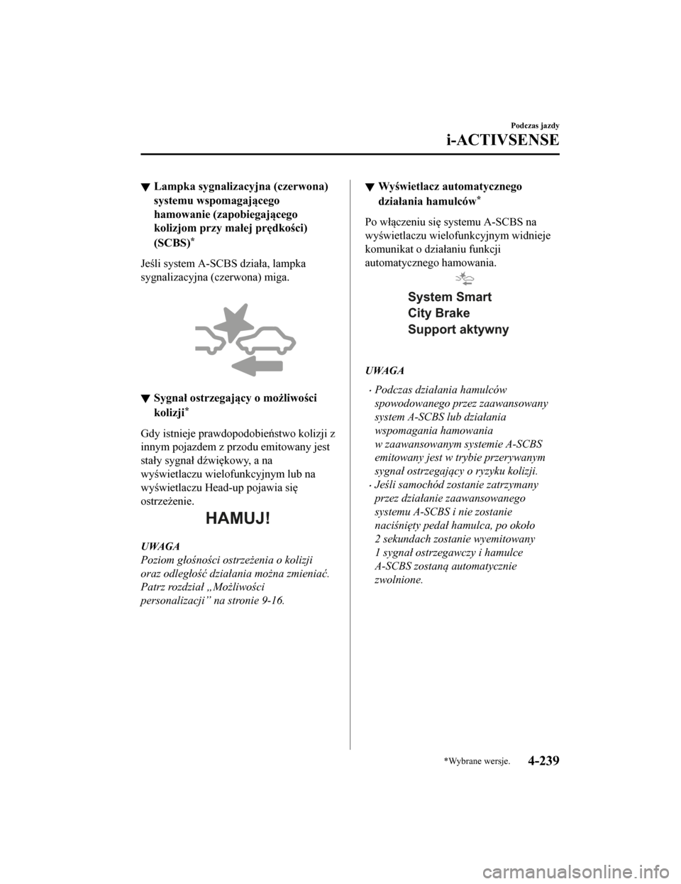 MAZDA MODEL CX-5 2019  Instrukcja Obsługi (in Polish) Lampka sygnalizacyjna (czerwona)
systemu wspomagającego
hamowanie (zapobiegającego
kolizjom przy małej prędkości)
(SCBS)
*
Jeśli system A-SCBS działa, lampka
sygnalizacyjna (czerwona) miga.
 
S