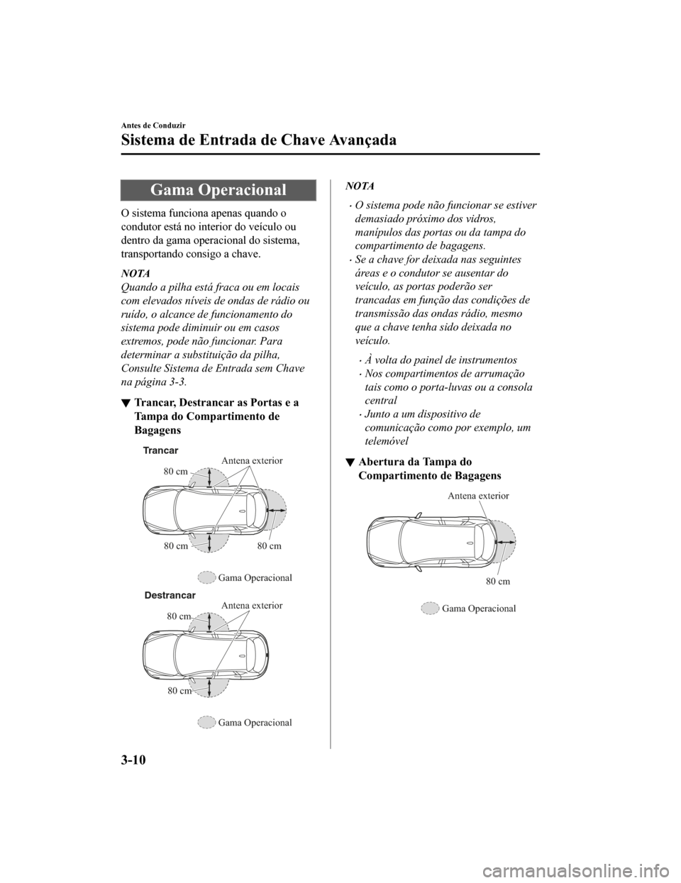 MAZDA MODEL CX-5 2019 Manual do proprietário (in Portuguese) Gama Operacional
O sistema funciona apenas quando o
condutor está no interior do veículo ou
dentro da gama operacional do sistema,
transportando consigo a chave.
NOTA
Quando a pilha está fraca ou e MAZDA MODEL CX-5 2019 Manual do proprietário (in Portuguese) Gama Operacional
O sistema funciona apenas quando o
condutor está no interior do veículo ou
dentro da gama operacional do sistema,
transportando consigo a chave.
NOTA
Quando a pilha está fraca ou e