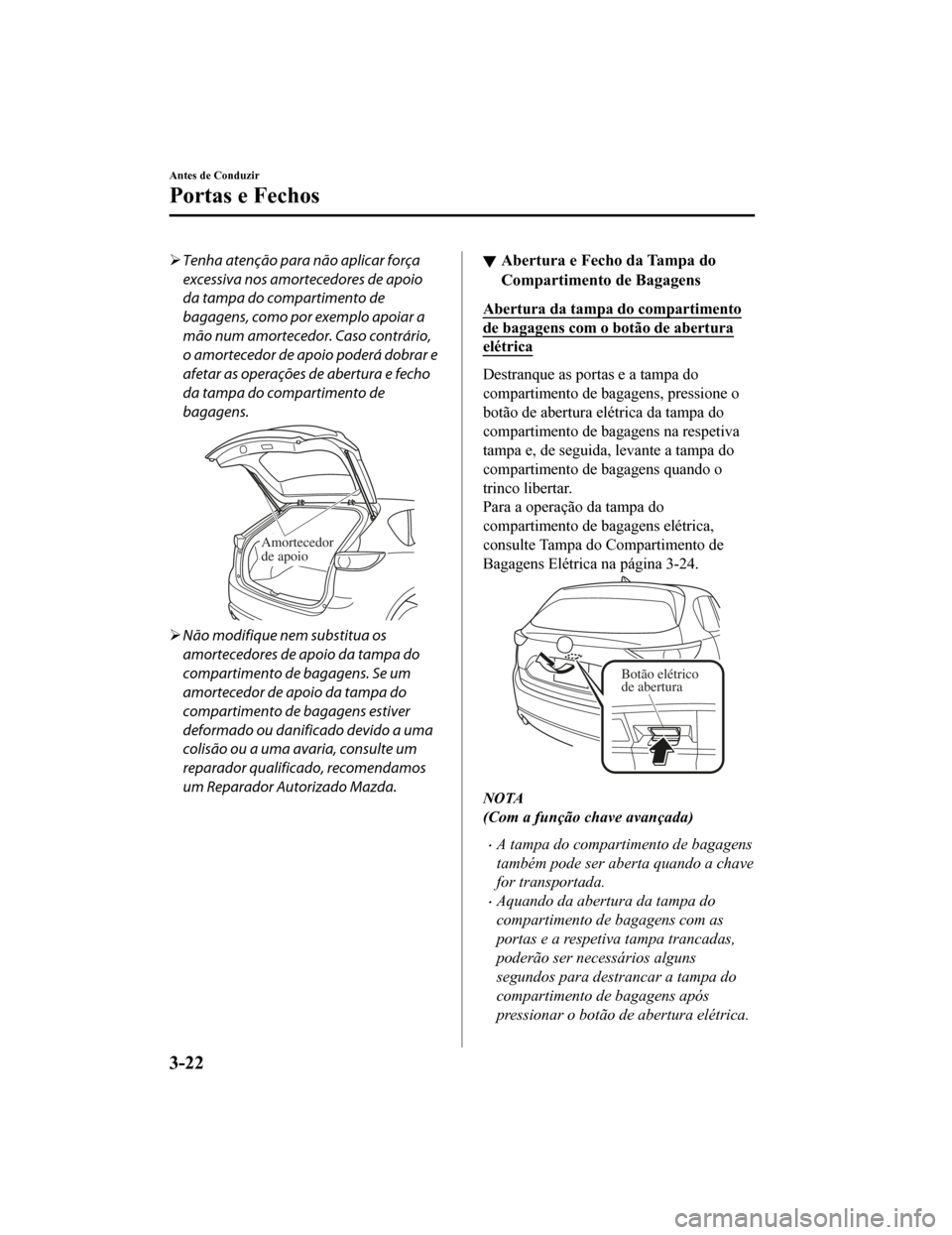 MAZDA MODEL CX-5 2019 Manual do proprietário (in Portuguese) Tenha atenção para não aplicar força
excessiva nos amortecedores de apoio
da tampa do compartimento de
bagagens, como por exemplo apoiar a
mão num amortecedor. Caso contrário,
o amortecedor d MAZDA MODEL CX-5 2019 Manual do proprietário (in Portuguese) Tenha atenção para não aplicar força
excessiva nos amortecedores de apoio
da tampa do compartimento de
bagagens, como por exemplo apoiar a
mão num amortecedor. Caso contrário,
o amortecedor d