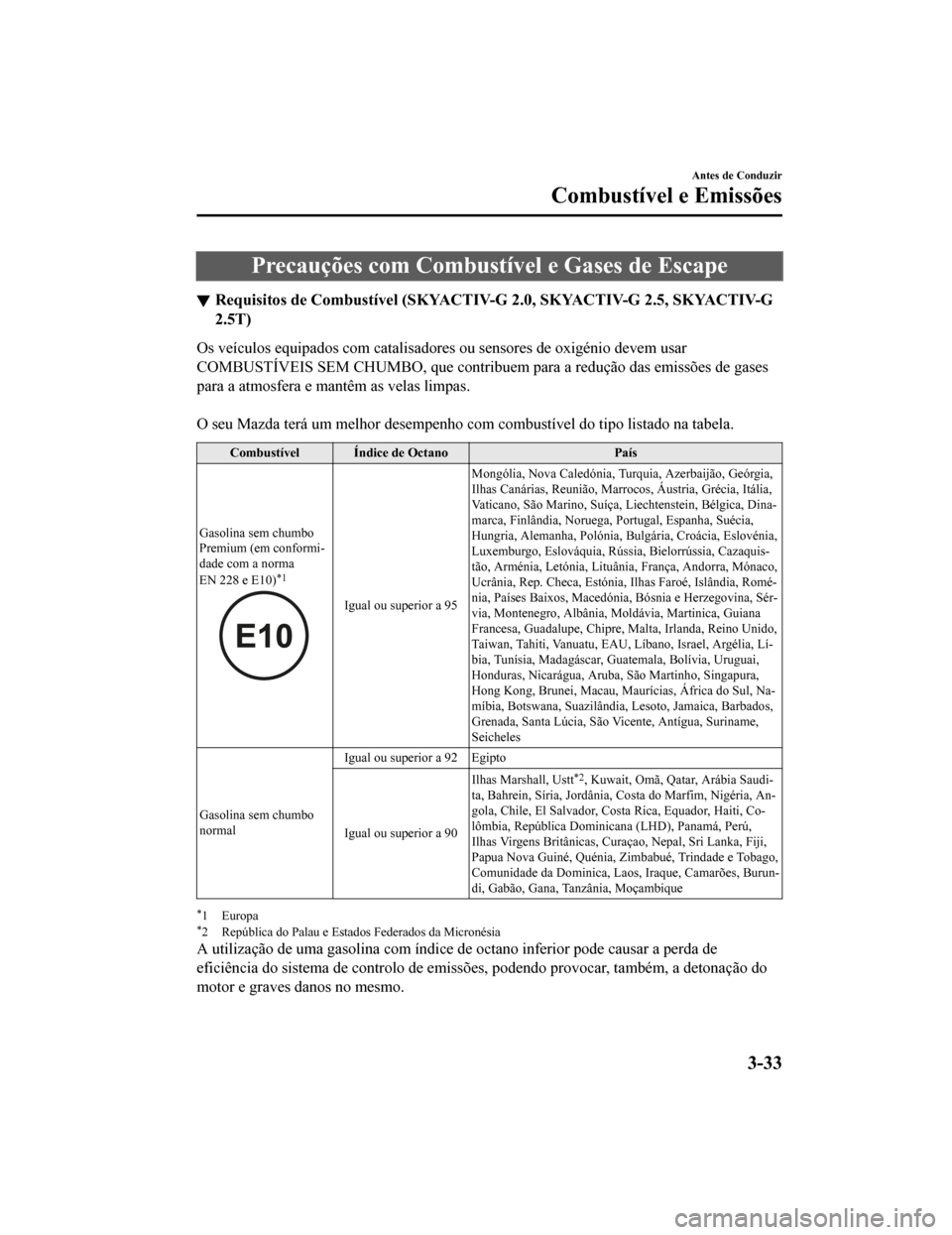 MAZDA MODEL CX-5 2019 Manual do proprietário (in Portuguese) Precauções com Combustível e Gases de Escape
Requisitos de Combustível (SKYACTIV-G 2.0, SKYACTIV-G 2.5, SKYA CTIV-G
2.5T)
Os veículos equipados com catalisadores ou sensores de oxigénio devem u MAZDA MODEL CX-5 2019 Manual do proprietário (in Portuguese) Precauções com Combustível e Gases de Escape
Requisitos de Combustível (SKYACTIV-G 2.0, SKYACTIV-G 2.5, SKYA CTIV-G
2.5T)
Os veículos equipados com catalisadores ou sensores de oxigénio devem u