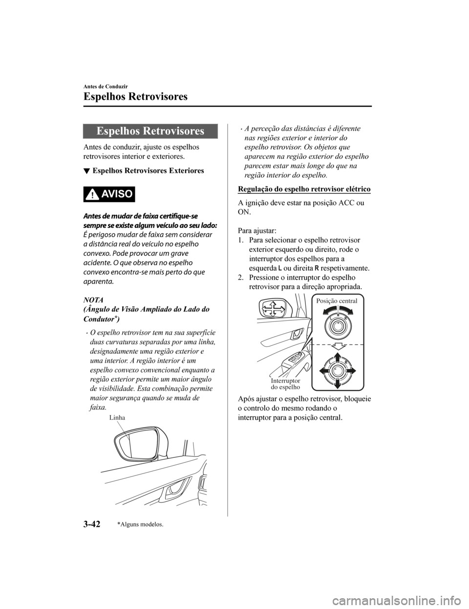MAZDA MODEL CX-5 2019  Manual do proprietário (in Portuguese) Espelhos Retrovisores
Antes de conduzir, ajuste os espelhos
retrovisores interior e exteriores.
Espelhos Retrovisores Exteriores
AV I S O
Antes de mudar de faixa certifique-se
sempre se existe algum v