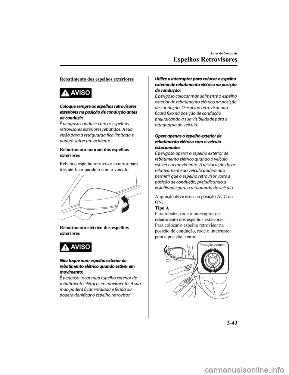MAZDA MODEL CX-5 2019  Manual do proprietário (in Portuguese) Rebatimento dos espelhos exteriores
AV I S O
Coloque sempre os espelhos retrovisores
exteriores na posição de condução antes
de conduzir:
É perigoso conduzir com os espelhos
retrovisores exterior