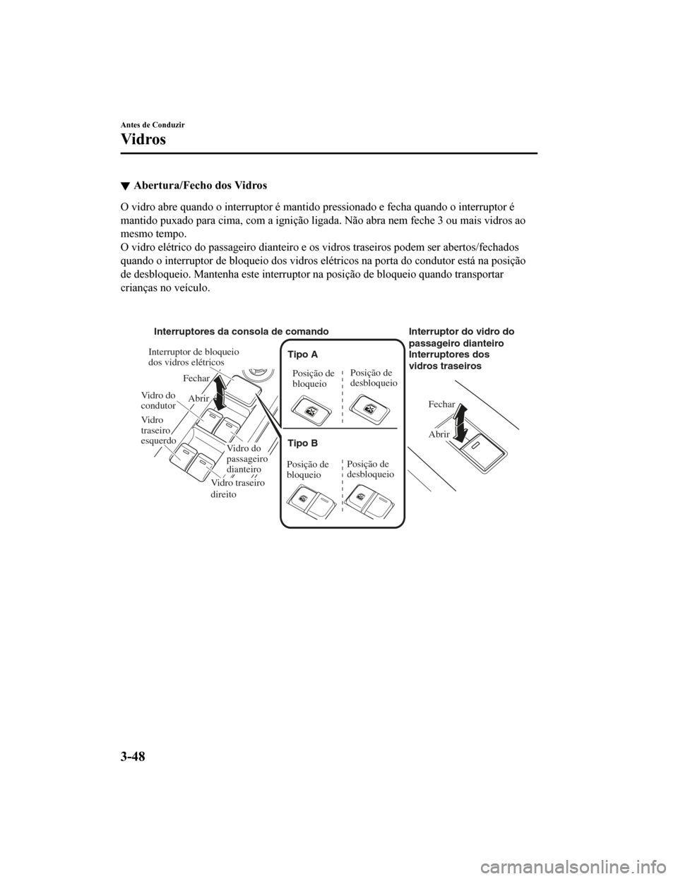 MAZDA MODEL CX-5 2019  Manual do proprietário (in Portuguese) Abertura/Fecho dos Vidros
O vidro abre quando o interruptor é mantido pressionado e fecha quando o interruptor é
mantido puxado para cima, com a ignição ligada. Não abra nem fe che 3 ou mais vidr
