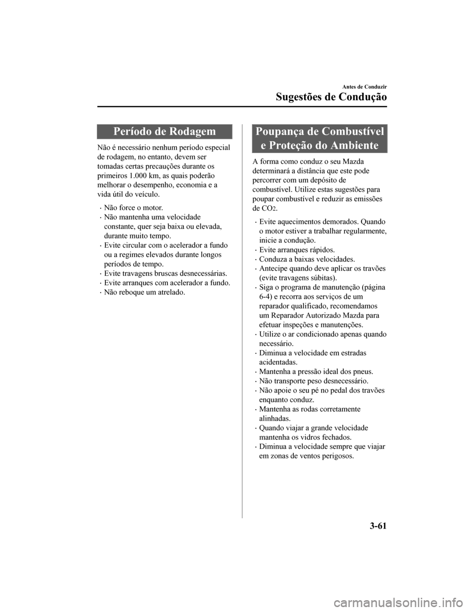 MAZDA MODEL CX-5 2019  Manual do proprietário (in Portuguese) Período de Rodagem
Não é necessário nenhum período especial
de rodagem, no entanto, devem ser
tomadas certas precauções durante os
primeiros 1.000 km, as quais poderão
melhorar o desempenho, e