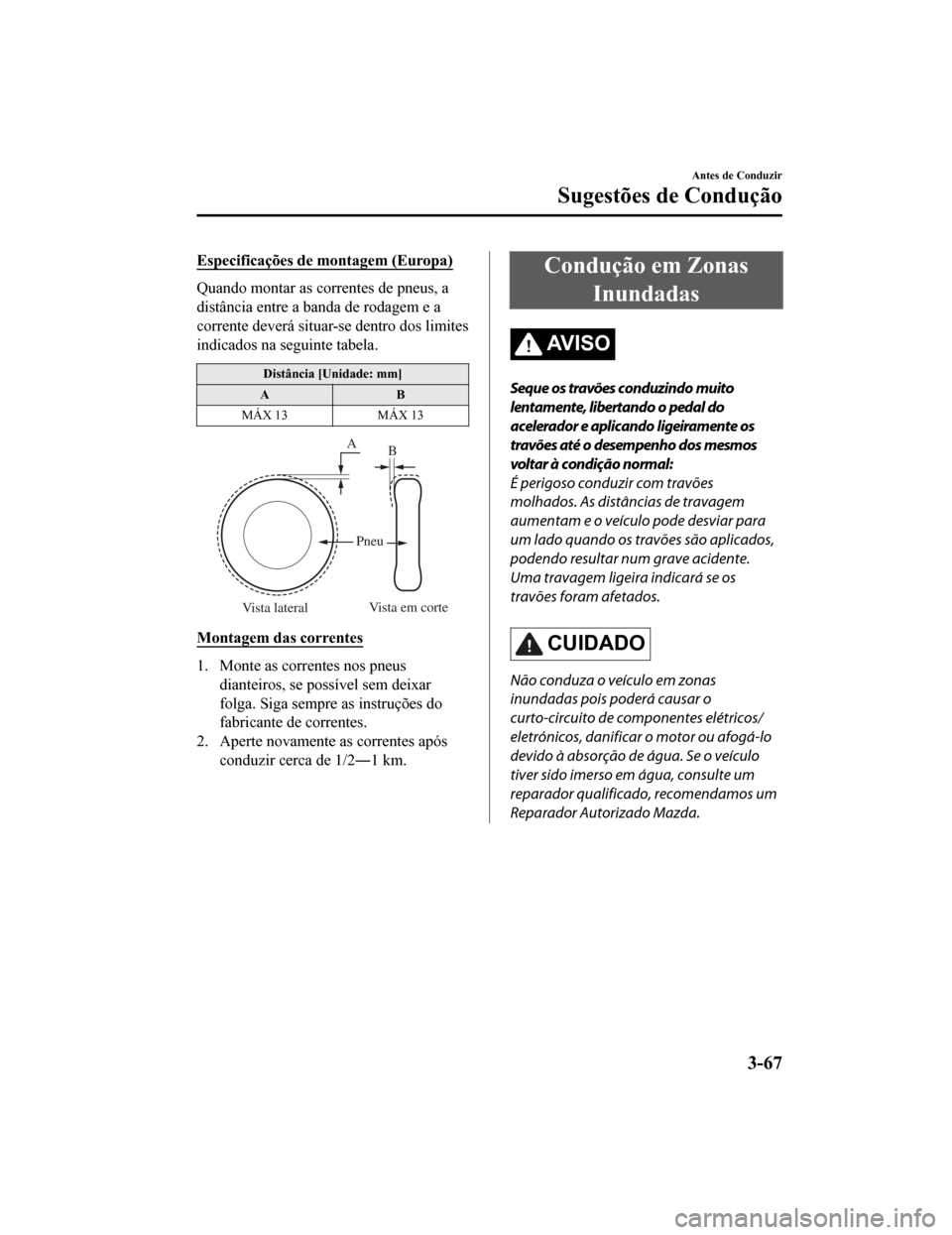 MAZDA MODEL CX-5 2019 Manual do proprietário (in Portuguese) Especificações de montagem (Europa)
Quando montar as correntes de pneus, a
distância entre a banda de rodagem e a
corrente deverá situar-se dentro dos limites
indicados na seguinte tabela.
Distân MAZDA MODEL CX-5 2019 Manual do proprietário (in Portuguese) Especificações de montagem (Europa)
Quando montar as correntes de pneus, a
distância entre a banda de rodagem e a
corrente deverá situar-se dentro dos limites
indicados na seguinte tabela.
Distân