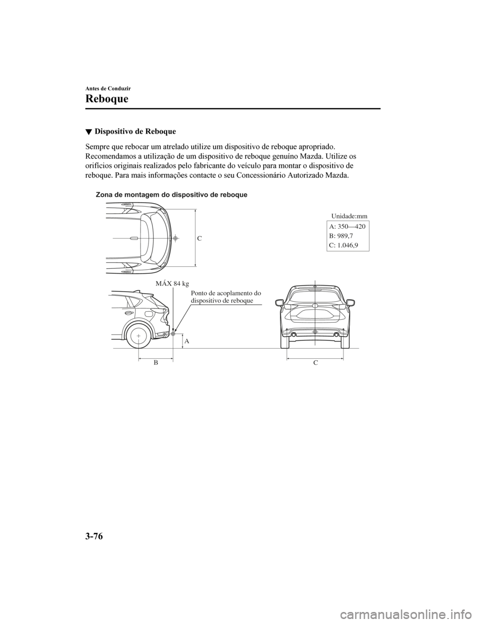 MAZDA MODEL CX-5 2019  Manual do proprietário (in Portuguese) Dispositivo de Reboque
Sempre que rebocar um atrelado utilize um dispositivo de reboque apropriado.
Recomendamos a utilização de um dispositivo de reboque genuíno  Mazda. Utilize os
orifícios orig