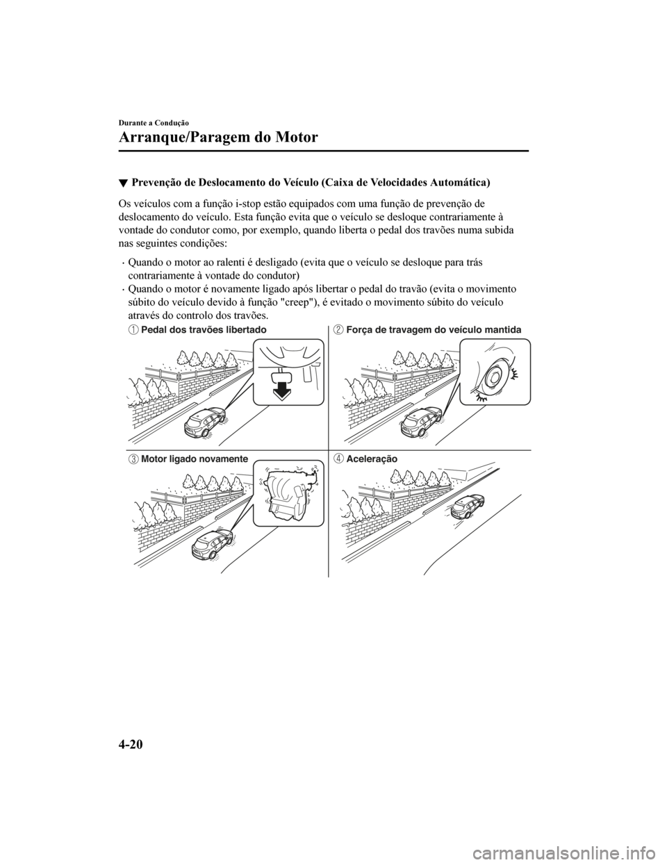 MAZDA MODEL CX-5 2019 Manual do proprietário (in Portuguese) Prevenção de Deslocamento do VeÃculo (Caixa de Velocidades Automática)
Os veÃculos com a função i-stop estão equipados com uma função de prevenção de
deslocamento do veÃculo. Esta funçà MAZDA MODEL CX-5 2019 Manual do proprietário (in Portuguese) Prevenção de Deslocamento do VeÃculo (Caixa de Velocidades Automática)
Os veÃculos com a função i-stop estão equipados com uma função de prevenção de
deslocamento do veÃculo. Esta funçÃ