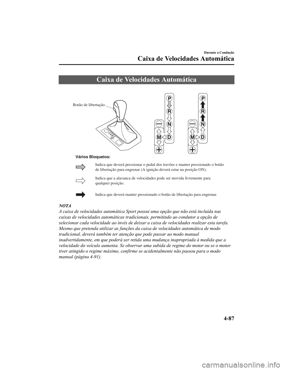 MAZDA MODEL CX-5 2019 Manual do proprietário (in Portuguese) Caixa de Velocidades Automática
Botão de libertação
Indica que a alavanca de velocidades pode ser movida livremente para
qualquer posição.
Indica que de verá manter pressionado o botão de lib MAZDA MODEL CX-5 2019 Manual do proprietário (in Portuguese) Caixa de Velocidades Automática
Botão de libertação
Indica que a alavanca de velocidades pode ser movida livremente para
qualquer posição.
Indica que de verá manter pressionado o botão de lib
