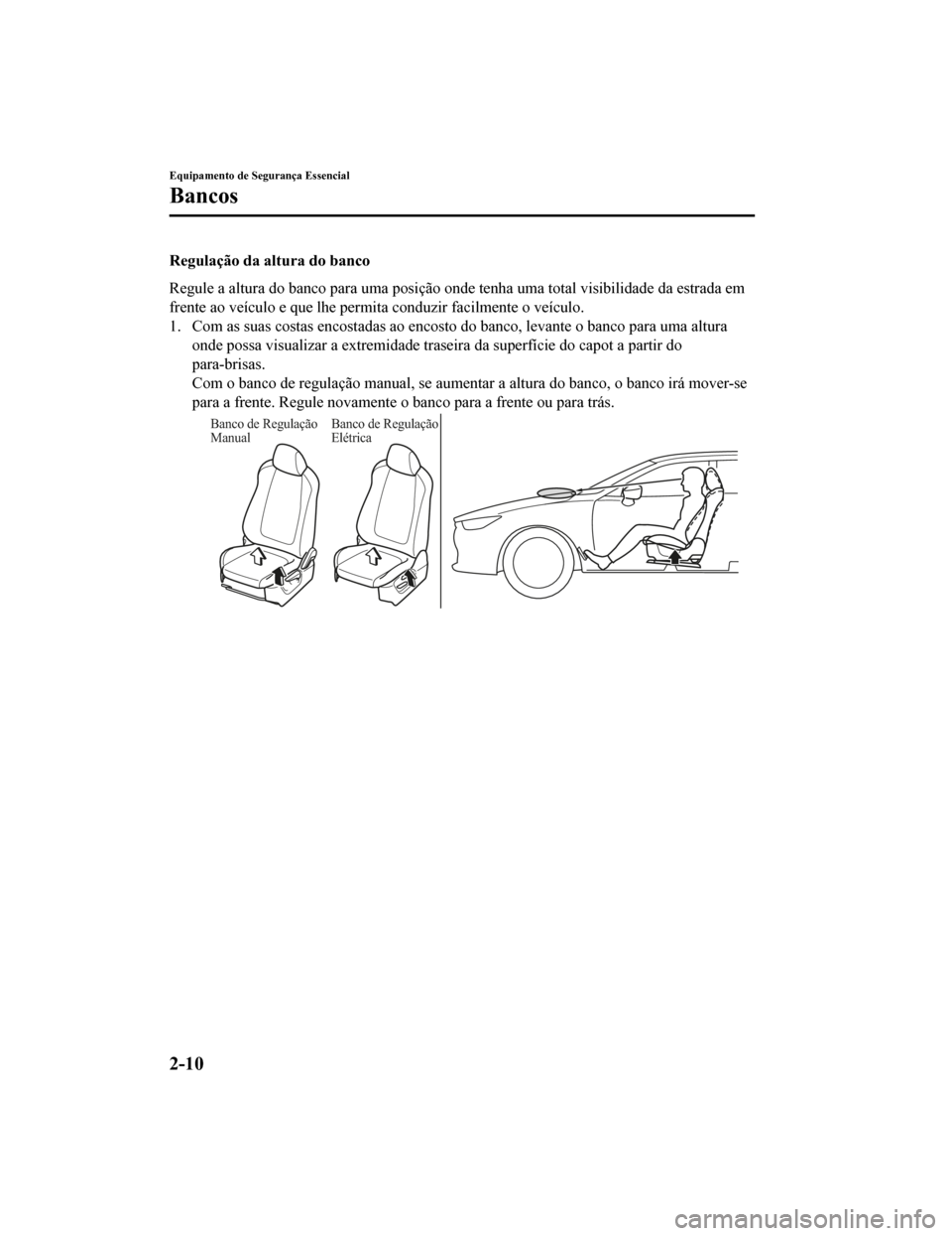 MAZDA MODEL CX-5 2019 Manual do proprietário (in Portuguese) Regulação da altura do banco
Regule a altura do banco para uma posição onde tenha uma total visibilidade da estrada em
frente ao veículo e que lhe permita conduzir facilmente o veícu lo.
1. Com MAZDA MODEL CX-5 2019 Manual do proprietário (in Portuguese) Regulação da altura do banco
Regule a altura do banco para uma posição onde tenha uma total visibilidade da estrada em
frente ao veículo e que lhe permita conduzir facilmente o veícu lo.
1. Com