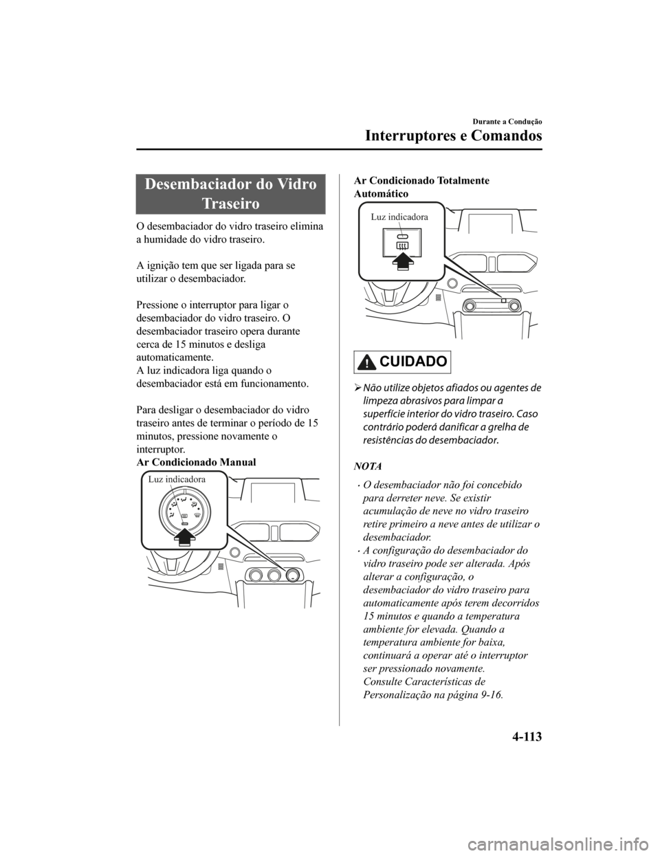 MAZDA MODEL CX-5 2019 Manual do proprietário (in Portuguese) Desembaciador do VidroTr a s e i r o
O desembaciador do vidro traseiro elimina
a humidade do vidro traseiro.
A ignição tem que ser ligada para se
utilizar o desembaciador.
Pressione o interrupto MAZDA MODEL CX-5 2019 Manual do proprietário (in Portuguese) Desembaciador do VidroTr a s e i r o
O desembaciador do vidro traseiro elimina
a humidade do vidro traseiro.
A ignição tem que ser ligada para se
utilizar o desembaciador.
Pressione o interrupto