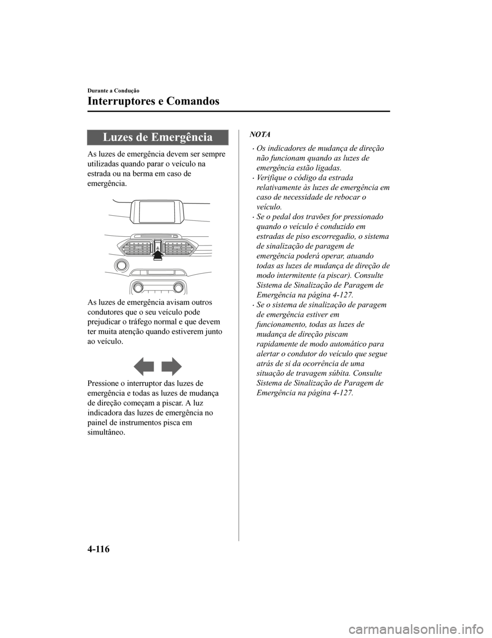 MAZDA MODEL CX-5 2019 Manual do proprietário (in Portuguese) Luzes de Emergência
As luzes de emergência devem ser sempre
utilizadas quando parar o veículo na
estrada ou na berma em caso de
emergência.
As luzes de emergência avisam outros
condutores que o MAZDA MODEL CX-5 2019 Manual do proprietário (in Portuguese) Luzes de Emergência
As luzes de emergência devem ser sempre
utilizadas quando parar o veículo na
estrada ou na berma em caso de
emergência.
As luzes de emergência avisam outros
condutores que o