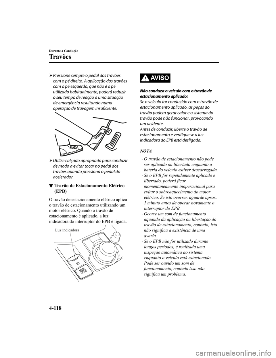 MAZDA MODEL CX-5 2019 Manual do proprietário (in Portuguese) Pressione sempre o pedal dos travões
com o pé direito. A aplicação dos travões
com o pé esquerdo, que não é o pé
utilizado habitualmente, poderá reduzir
o seu tempo de reação a uma situ MAZDA MODEL CX-5 2019 Manual do proprietário (in Portuguese) Pressione sempre o pedal dos travões
com o pé direito. A aplicação dos travões
com o pé esquerdo, que não é o pé
utilizado habitualmente, poderá reduzir
o seu tempo de reação a uma situ