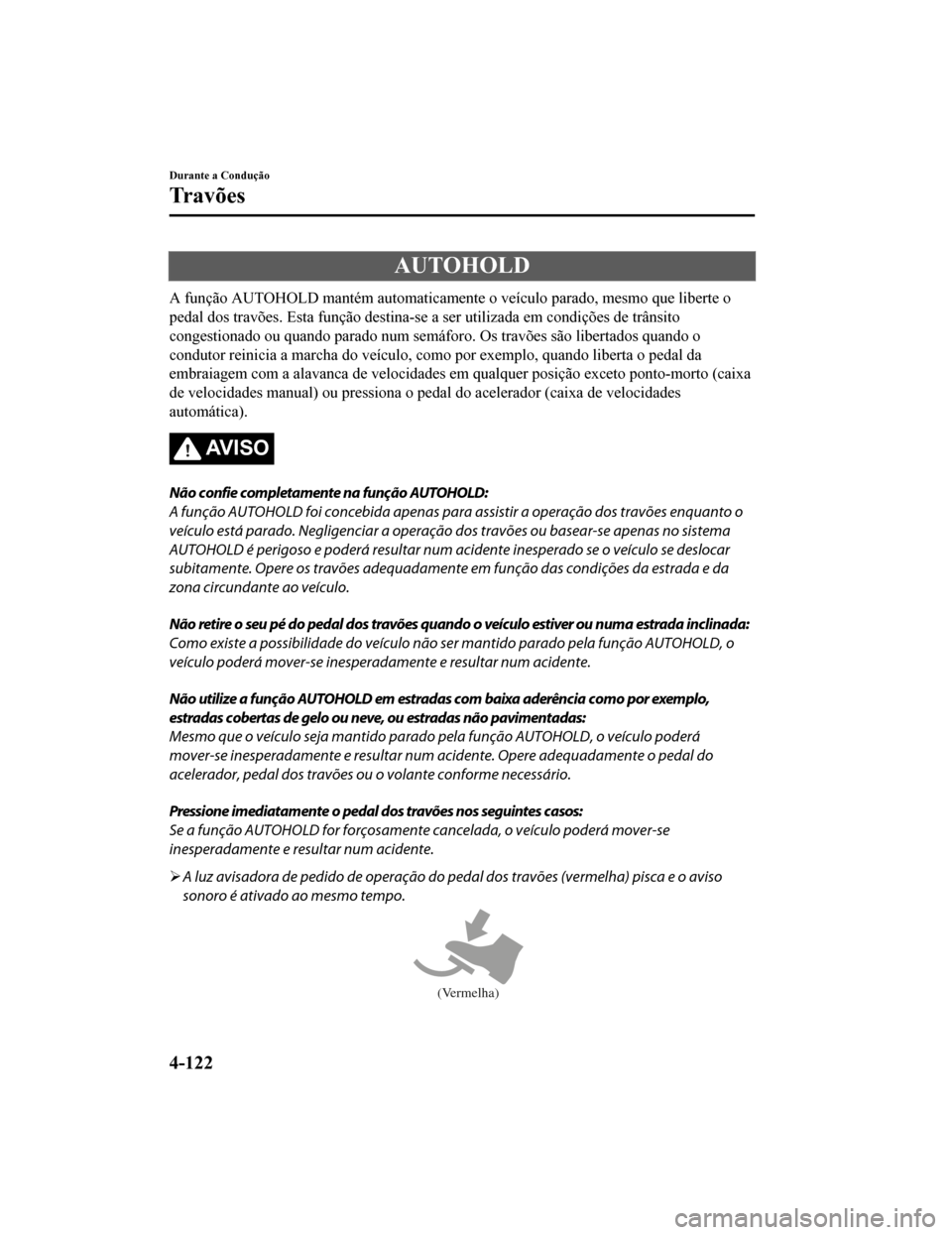 MAZDA MODEL CX-5 2019 Manual do proprietário (in Portuguese) AUTOHOLD
A função AUTOHOLD mantém automaticamente o veículo parado, mesmo que liberte o
pedal dos travões. Esta função de stina-se a ser utilizada em condições de trânsito
congestionado ou q MAZDA MODEL CX-5 2019 Manual do proprietário (in Portuguese) AUTOHOLD
A função AUTOHOLD mantém automaticamente o veículo parado, mesmo que liberte o
pedal dos travões. Esta função de stina-se a ser utilizada em condições de trânsito
congestionado ou q